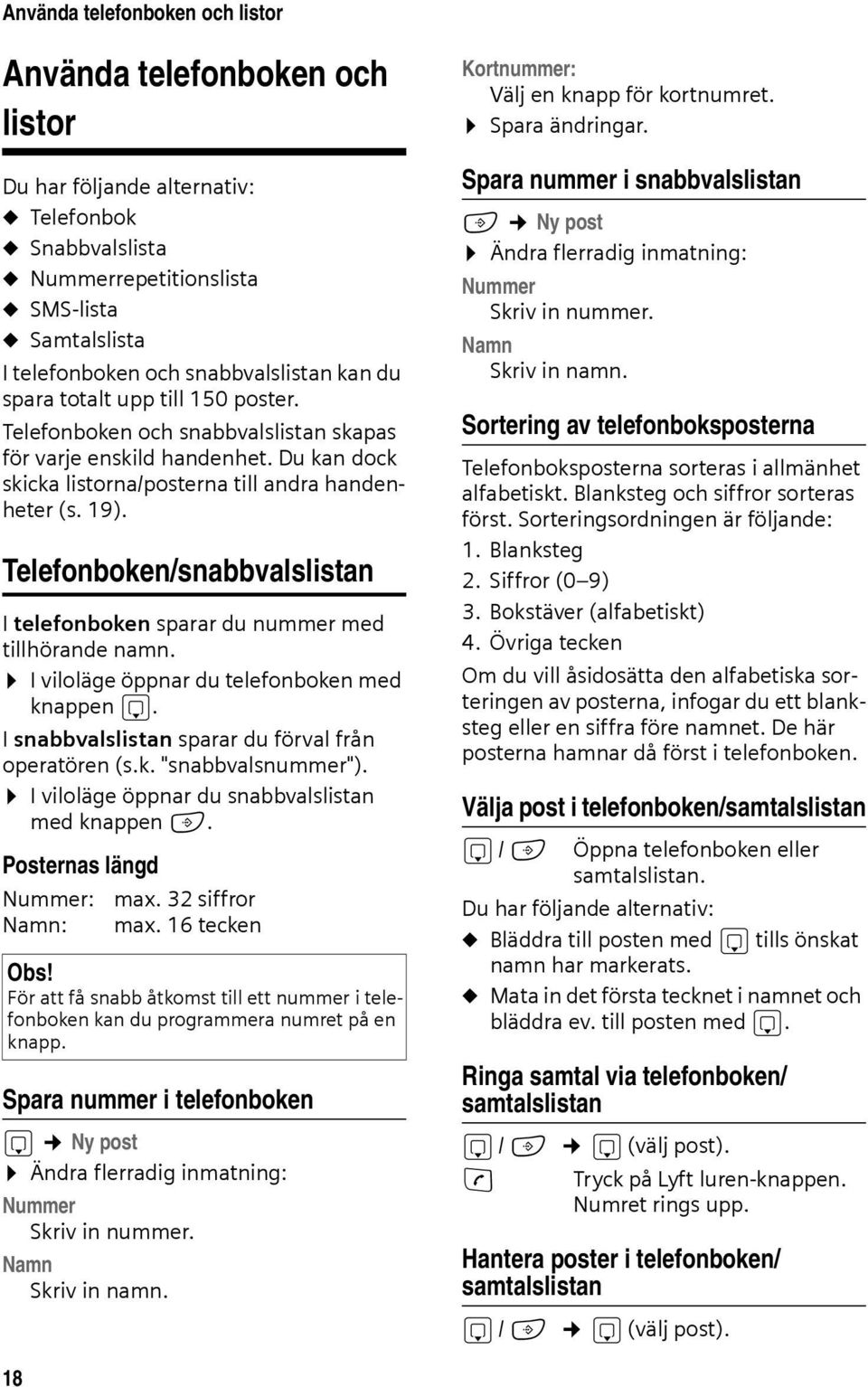 Telefonboken/snabbvalslistan I telefonboken sparar du nummer med tillhörande namn. I viloläge öppnar du telefonboken med knappen s. I snabbvalslistan sparar du förval från operatören (s.k. "snabbvalsnummer").