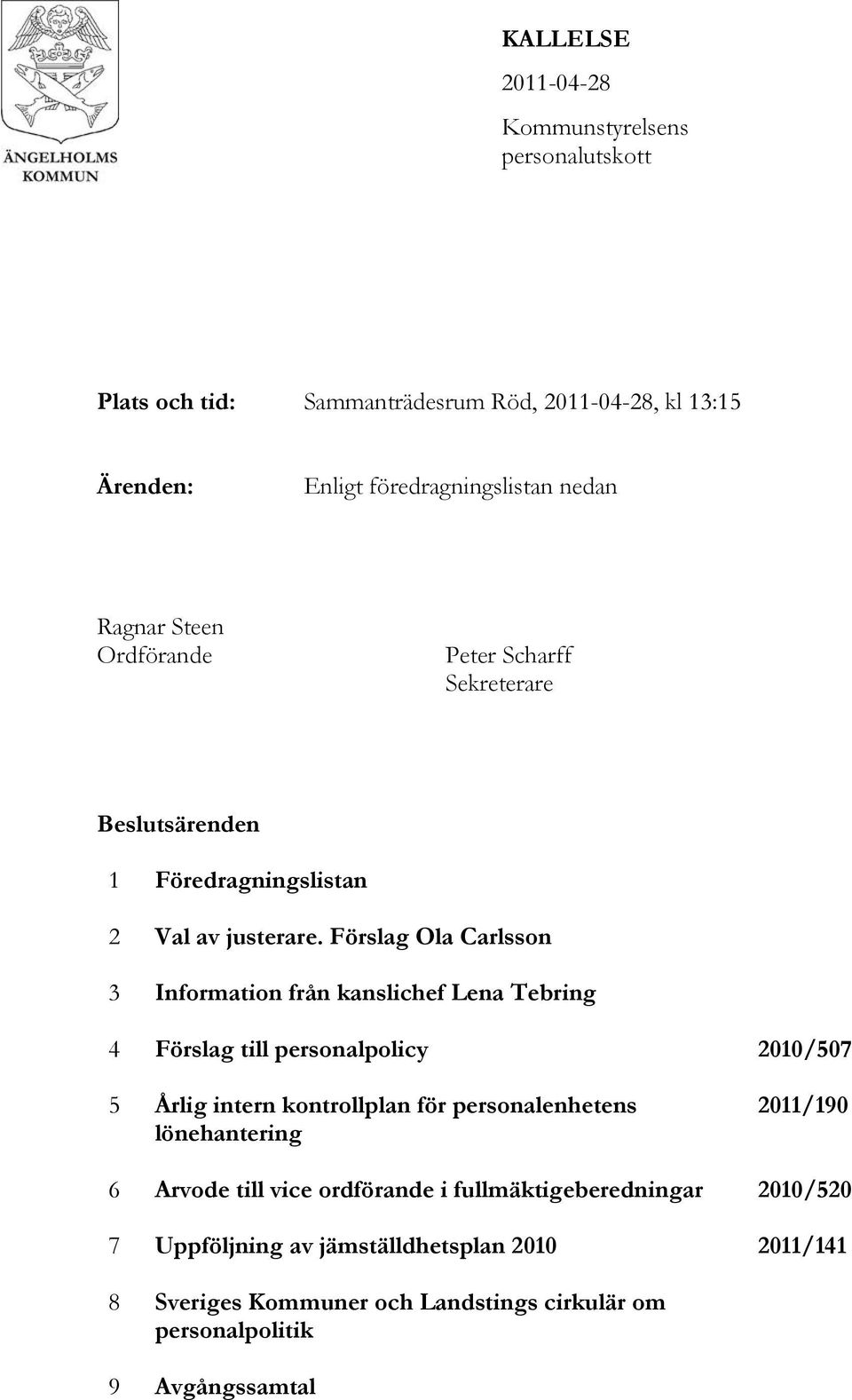 Förslag Ola Carlsson 3 Information från kanslichef Lena Tebring 4 Förslag till personalpolicy 2010/507 5 Årlig intern kontrollplan för personalenhetens