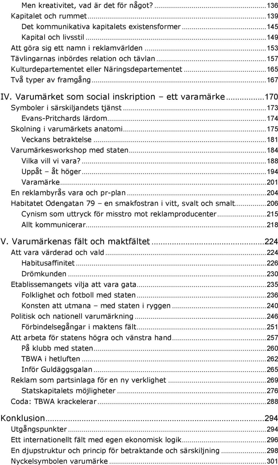 .. 170 Symboler i särskiljandets tjänst... 173 Evans-Pritchards lärdom... 174 Skolning i varumärkets anatomi... 175 Veckans betraktelse... 181 Varumärkesworkshop med staten... 184 Vilka vill vi vara?