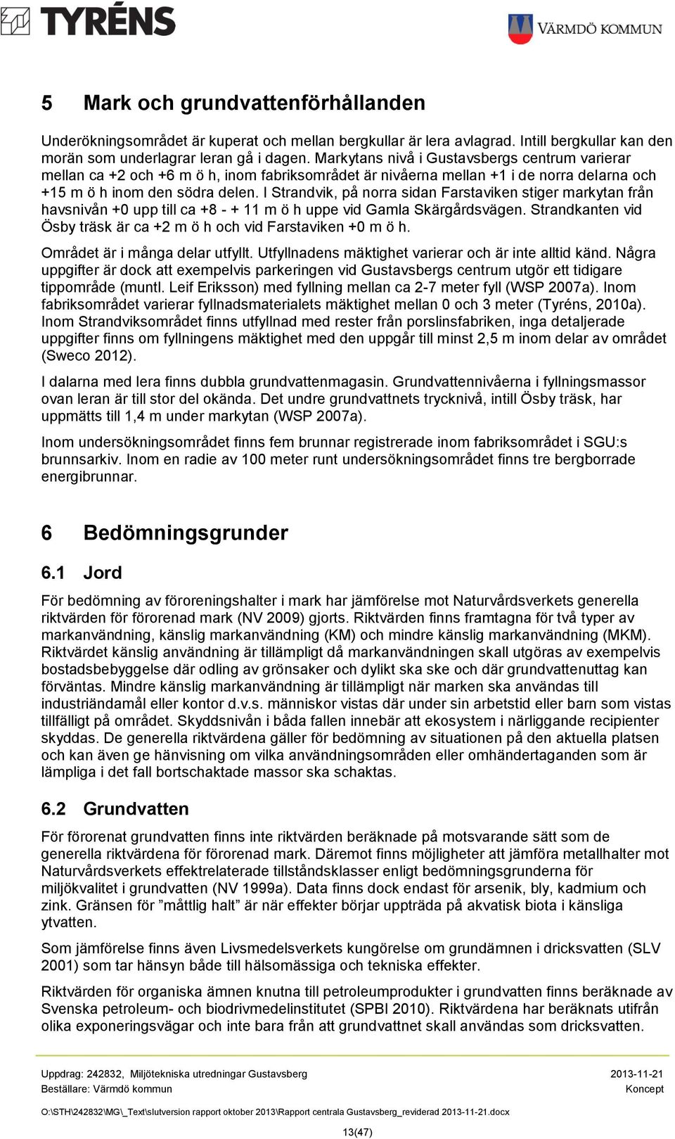 I Strandvik, på norra sidan Farstaviken stiger markytan från havsnivån +0 upp till ca +8 - + 11 m ö h uppe vid Gamla Skärgårdsvägen.