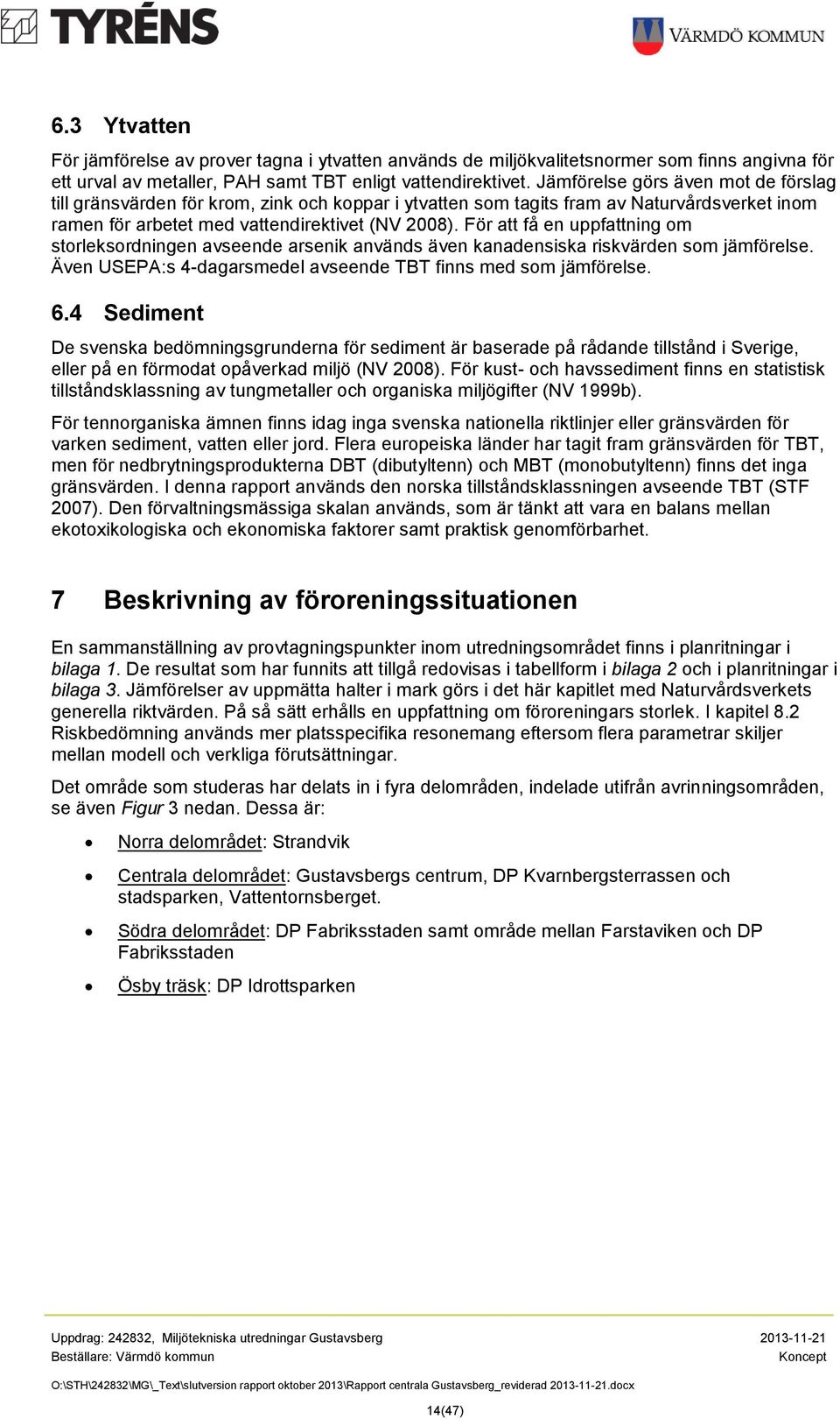 För att få en uppfattning om storleksordningen avseende arsenik används även kanadensiska riskvärden som jämförelse. Även USEPA:s 4-dagarsmedel avseende TBT finns med som jämförelse. 6.