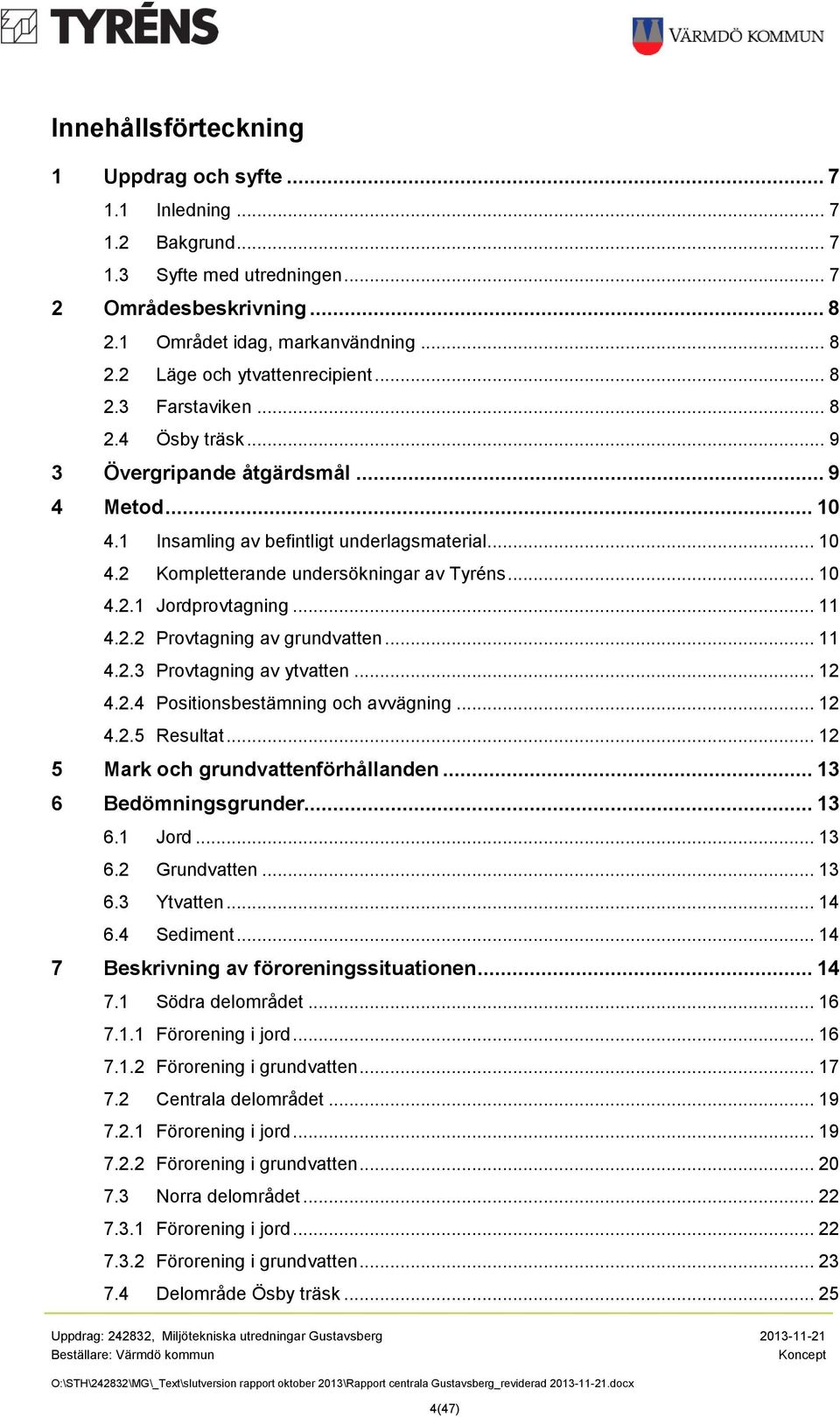 .. 11 4.2.2 Provtagning av grundvatten... 11 4.2.3 Provtagning av ytvatten... 12 4.2.4 Positionsbestämning och avvägning... 12 4.2.5 Resultat... 12 5 Mark och grundvattenförhållanden.