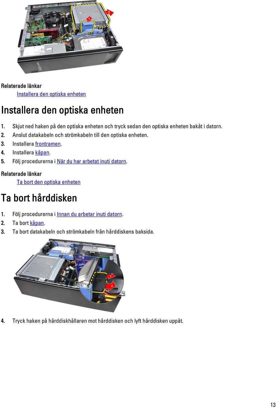 3. Installera frontramen. 4. Installera kåpan. 5. Följ procedurerna i När du har arbetat inuti datorn.