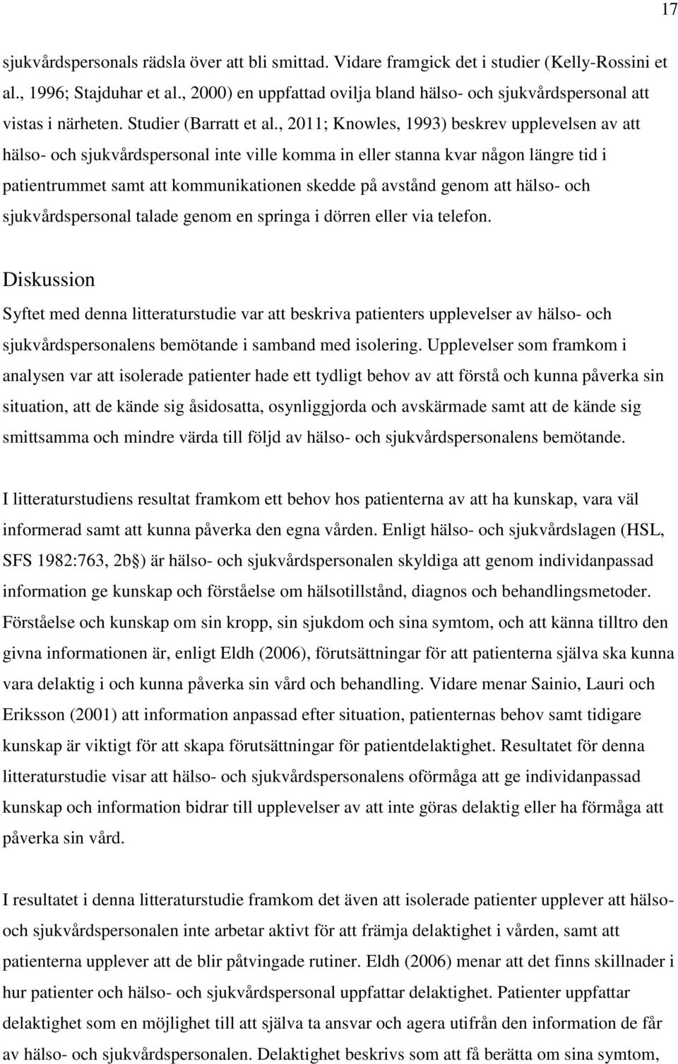 , 2011; Knowles, 1993) beskrev upplevelsen av att hälso- och sjukvårdspersonal inte ville komma in eller stanna kvar någon längre tid i patientrummet samt att kommunikationen skedde på avstånd genom