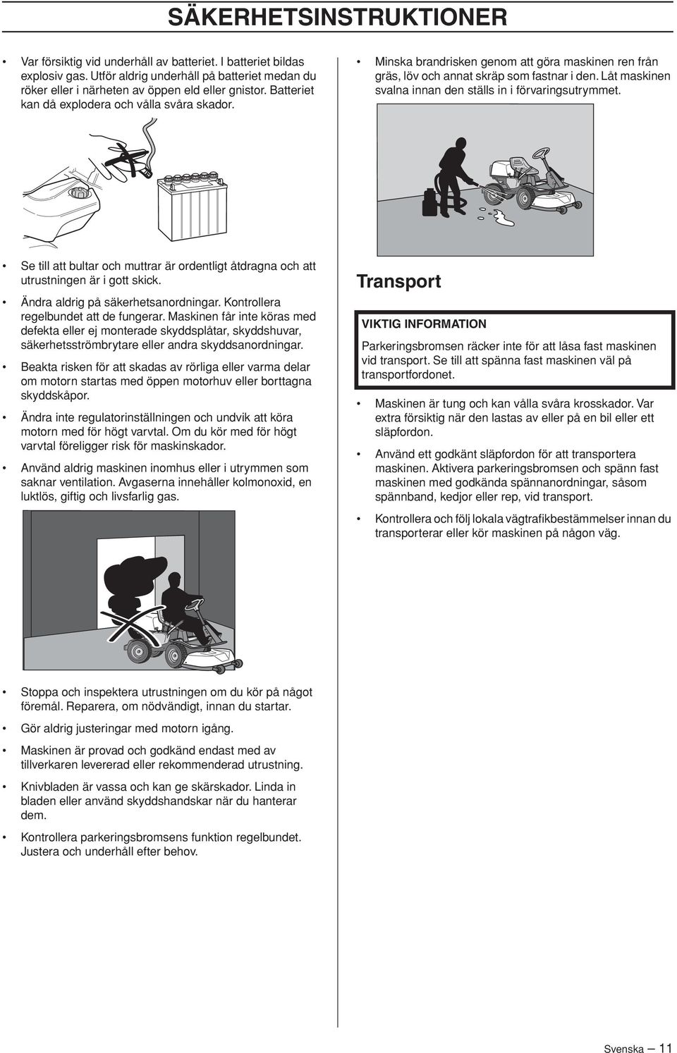 Låt maskinen svalna innan den ställs in i förvaringsutrymmet. Se till att bultar och muttrar är ordentligt åtdragna och att utrustningen är i gott skick. Ändra aldrig på säkerhetsanordningar.