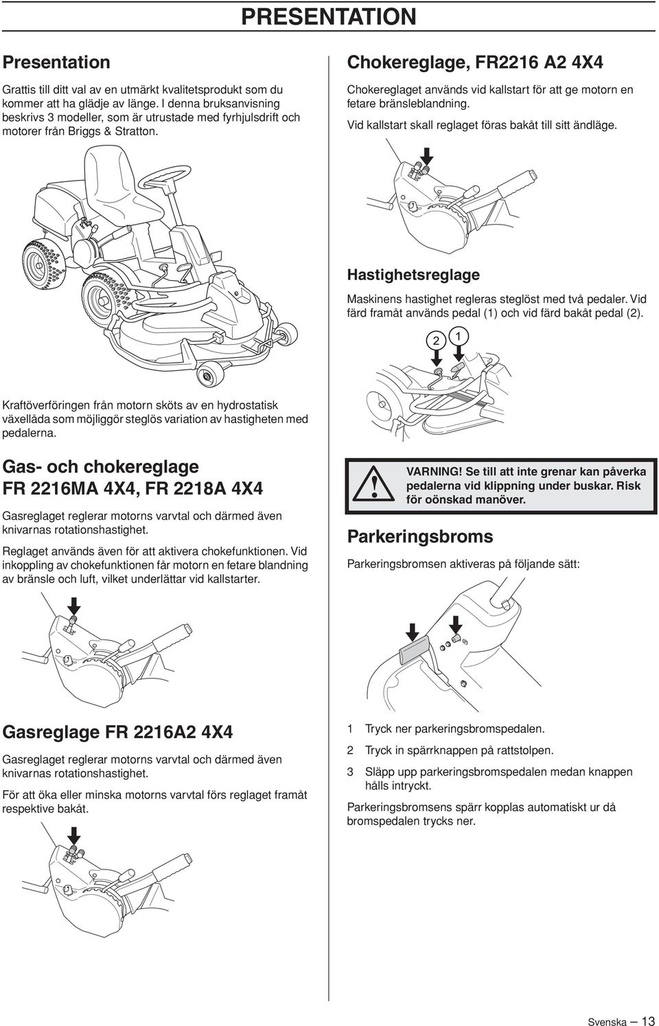 Chokereglage, FR2216 A2 4X4 Chokereglaget används vid kallstart för att ge motorn en fetare bränsleblandning. Vid kallstart skall reglaget föras bakåt till sitt ändläge.