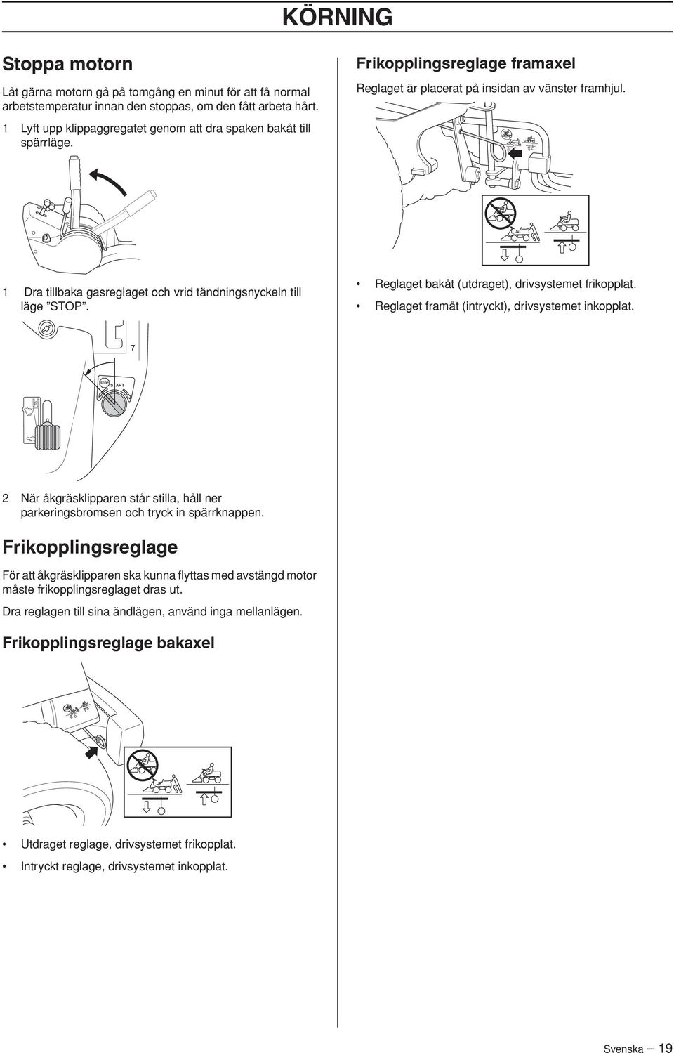 1 Dra tillbaka gasreglaget och vrid tändningsnyckeln till läge STOP. Reglaget bakåt (utdraget), drivsystemet frikopplat. Reglaget framåt (intryckt), drivsystemet inkopplat.