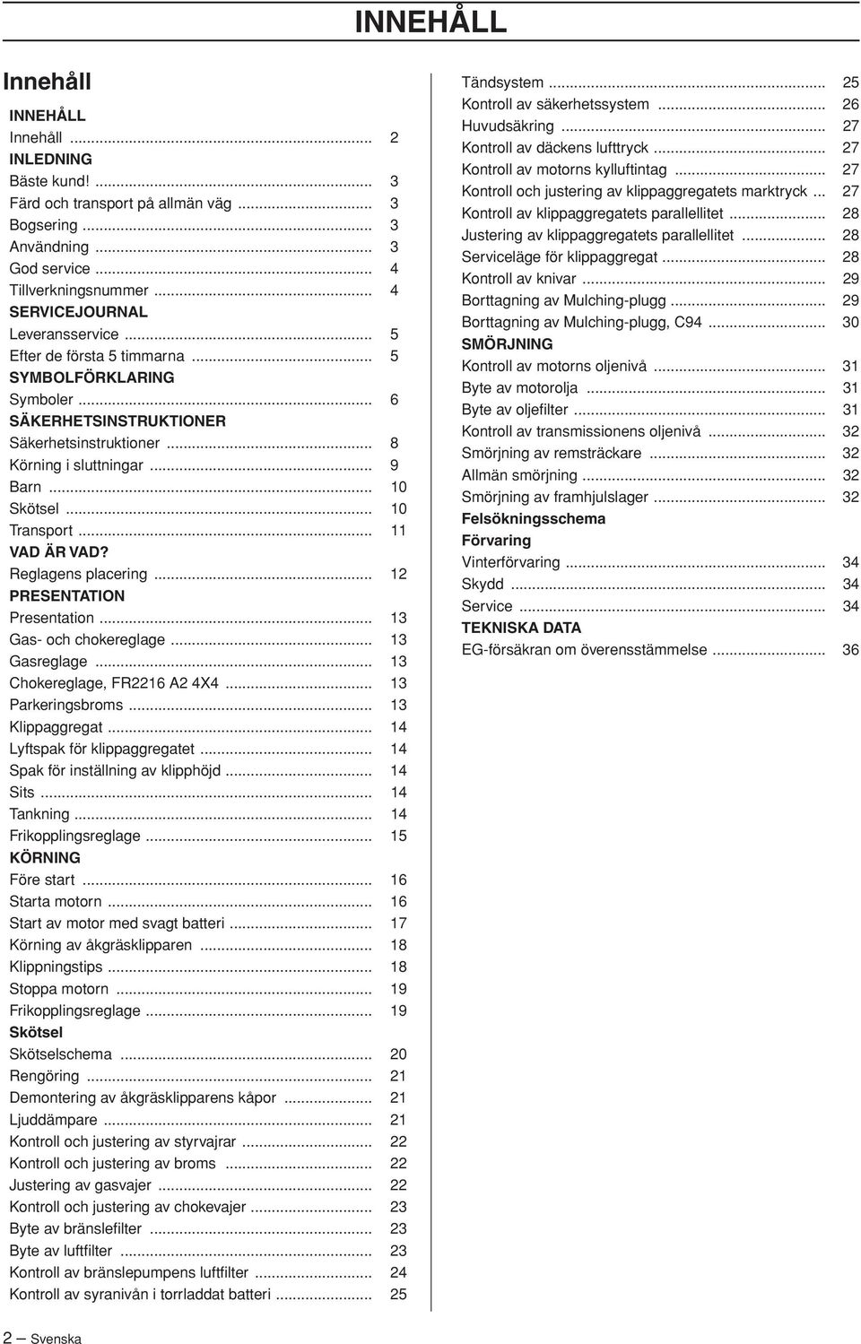 .. 10 Transport... 11 VAD ÄR VAD? Reglagens placering... 12 PRESENTATION Presentation... 13 Gas- och chokereglage... 13 Gasreglage... 13 Chokereglage, FR2216 A2 4X4... 13 Parkeringsbroms.