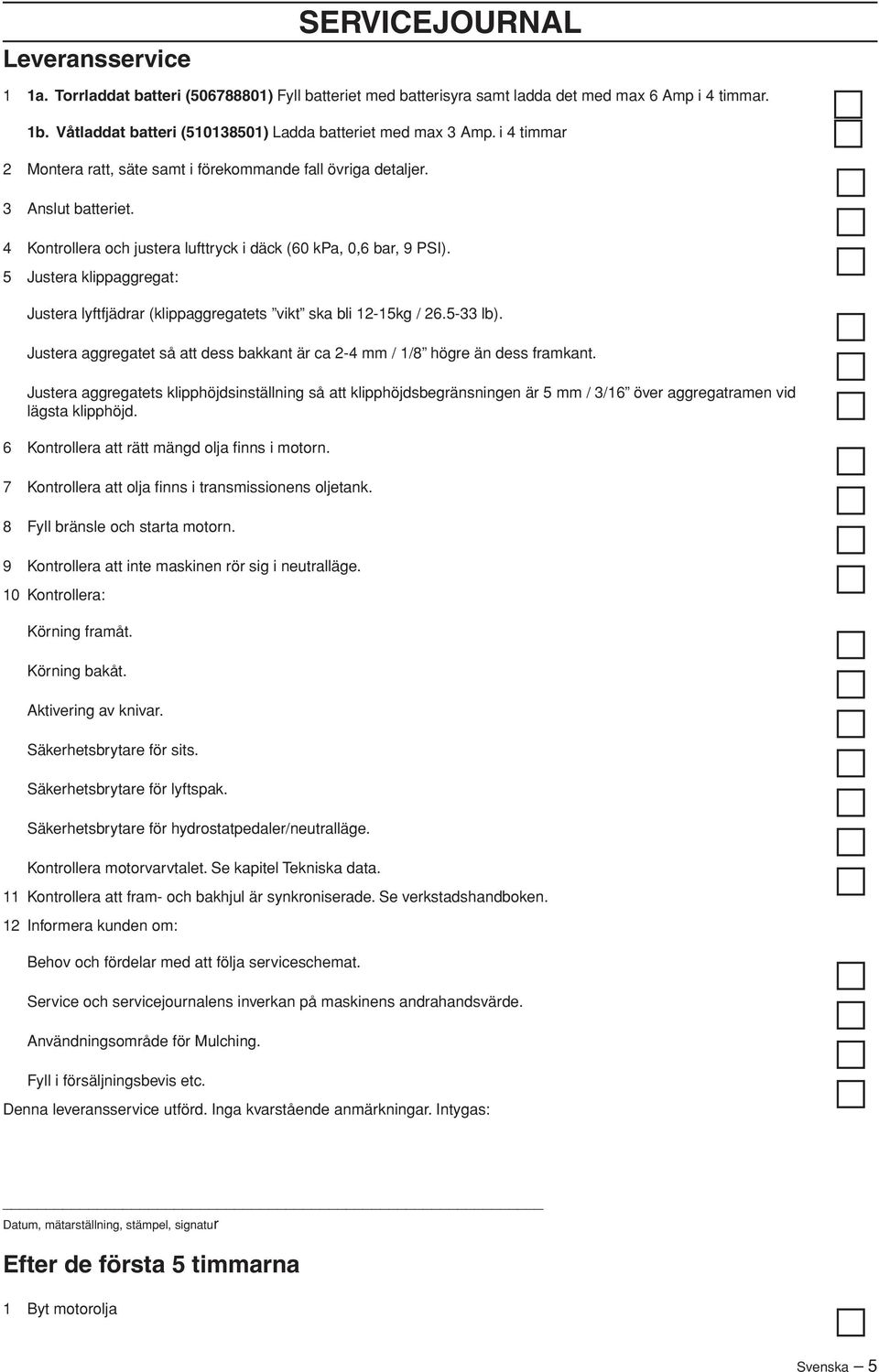 4 Kontrollera och justera lufttryck i däck (60 kpa, 0,6 bar, 9 PSI). 5 Justera klippaggregat: Justera lyftfjädrar (klippaggregatets vikt ska bli 12-15kg / 26.5-33 lb).