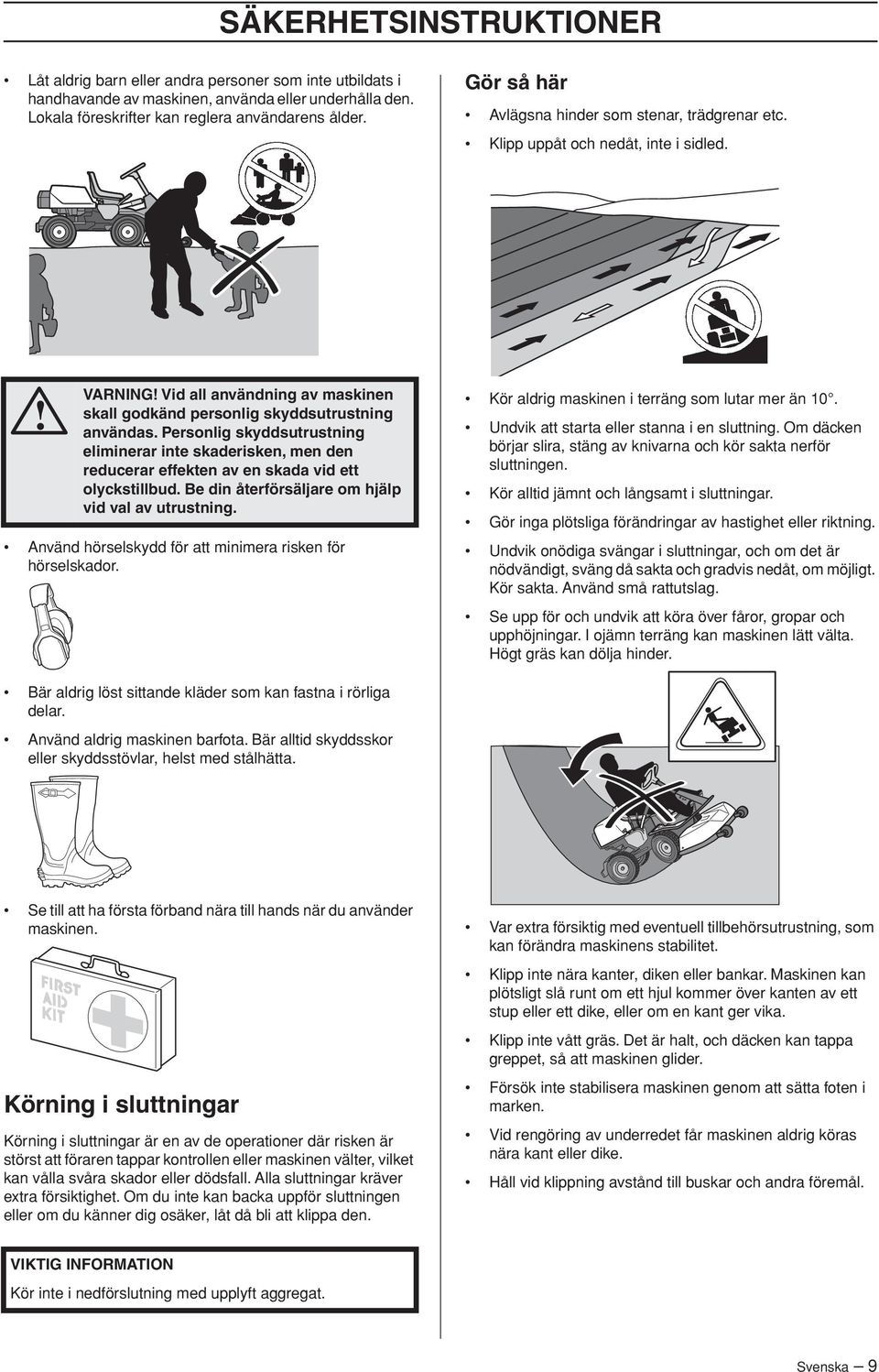 Personlig skyddsutrustning eliminerar inte skaderisken, men den reducerar effekten av en skada vid ett olyckstillbud. Be din återförsäljare om hjälp vid val av utrustning.