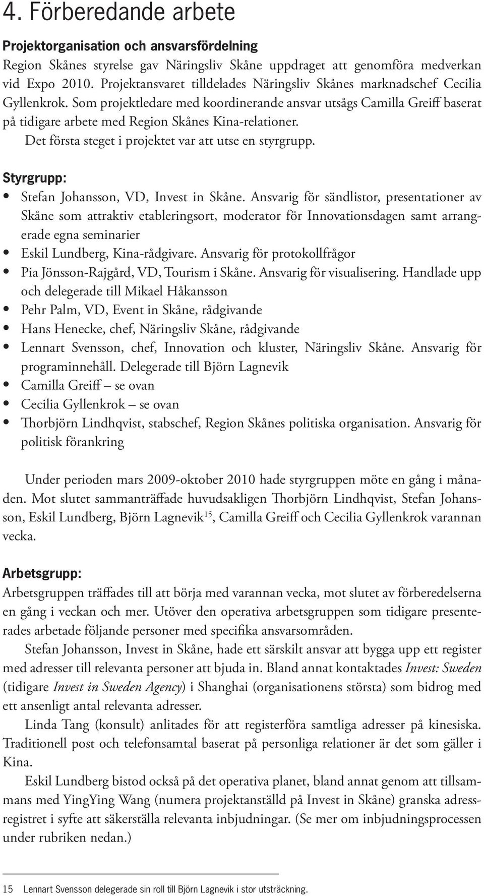 Som projektledare med koordinerande ansvar utsågs Camilla Greiff baserat på tidigare arbete med Region Skånes Kina-relationer. Det första steget i projektet var att utse en styrgrupp.