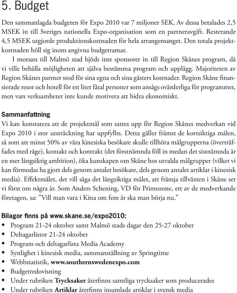 I motsats till Malmö stad bjöds inte sponsorer in till Region Skånes program, då vi ville behålla möjligheten att själva bestämma program och upplägg.