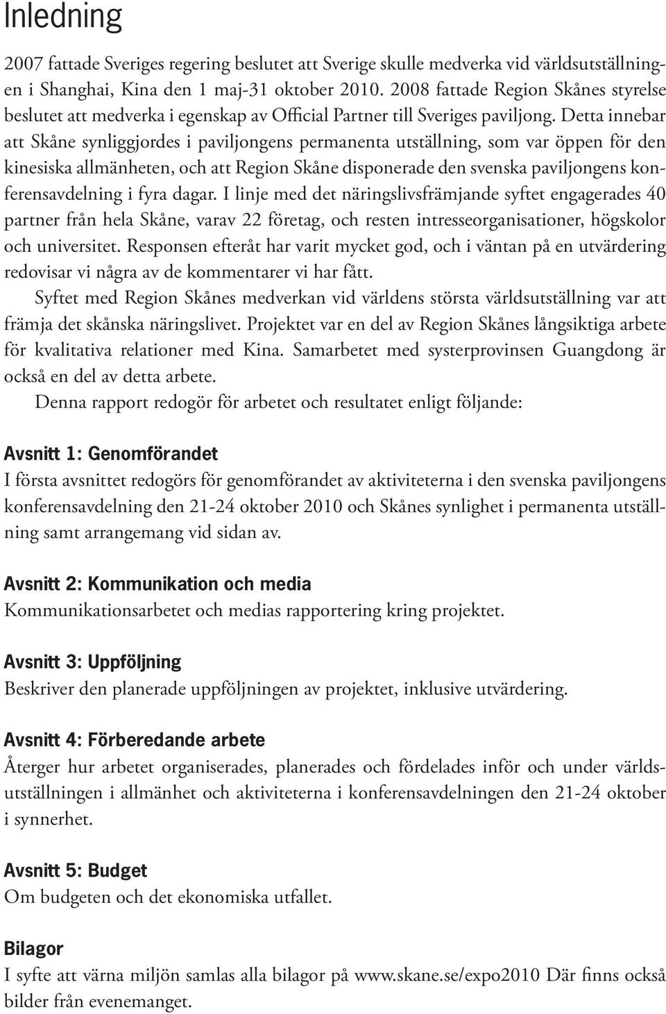 Detta innebar att Skåne synliggjordes i paviljongens permanenta utställning, som var öppen för den kinesiska allmänheten, och att Region Skåne disponerade den svenska paviljongens konferensavdelning