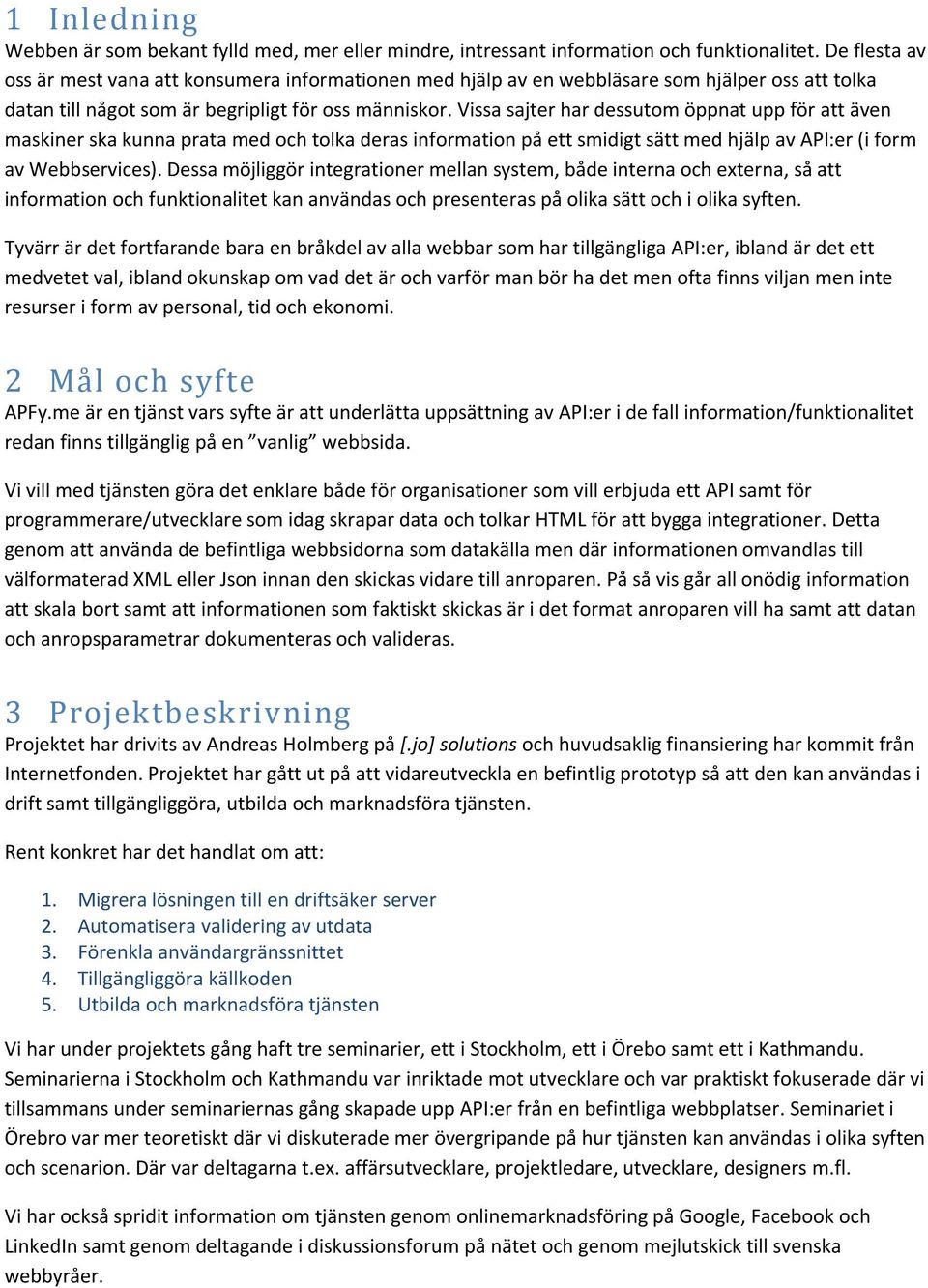 Vissa sajter har dessutom öppnat upp för att även maskiner ska kunna prata med och tolka deras information på ett smidigt sätt med hjälp av API:er (i form av Webbservices).