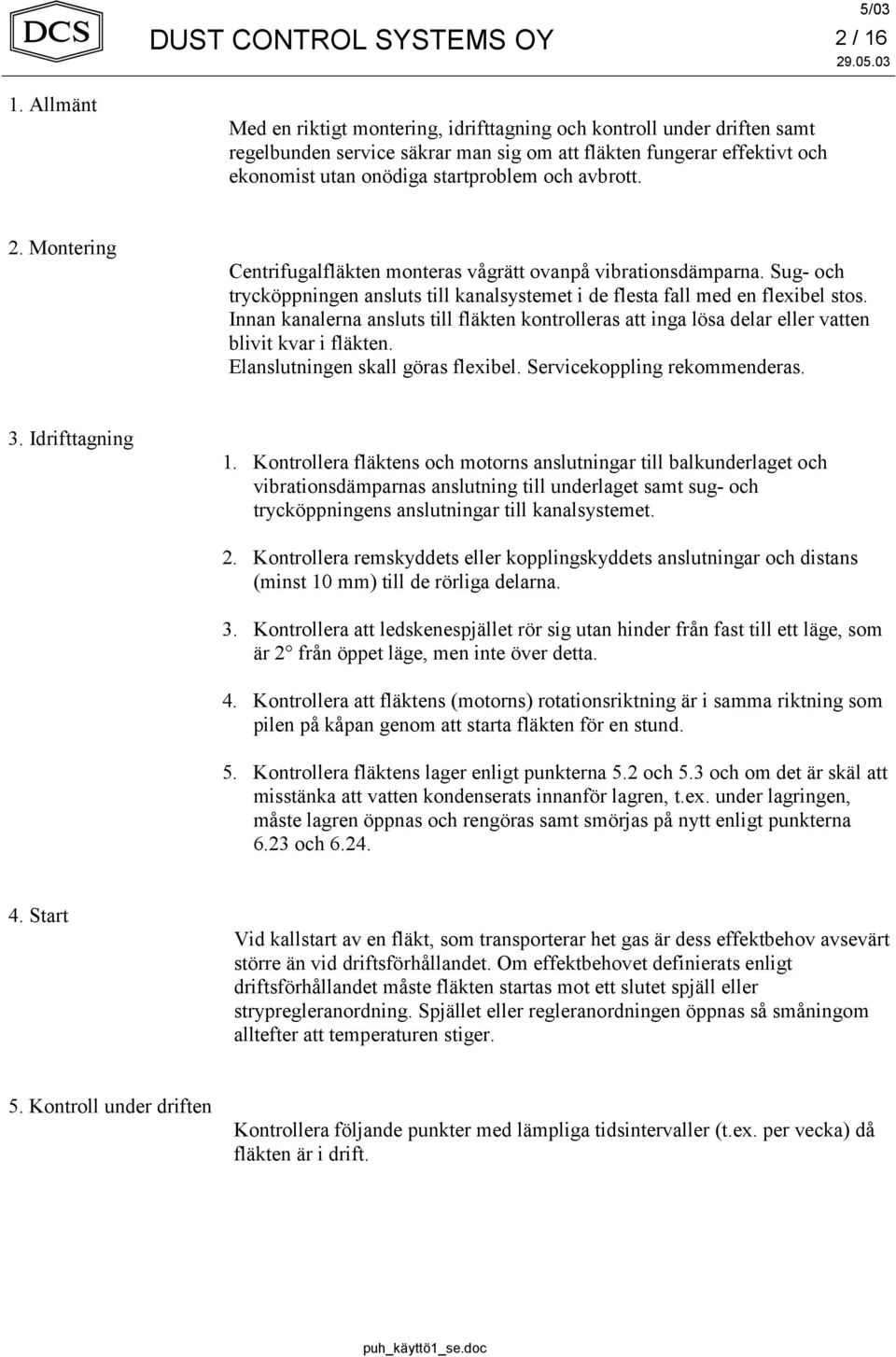 avbrott. 2. Montering Centrifugalfläkten monteras vågrätt ovanpå vibrationsdämparna. Sug- och trycköppningen ansluts till kanalsystemet i de flesta fall med en flexibel stos.