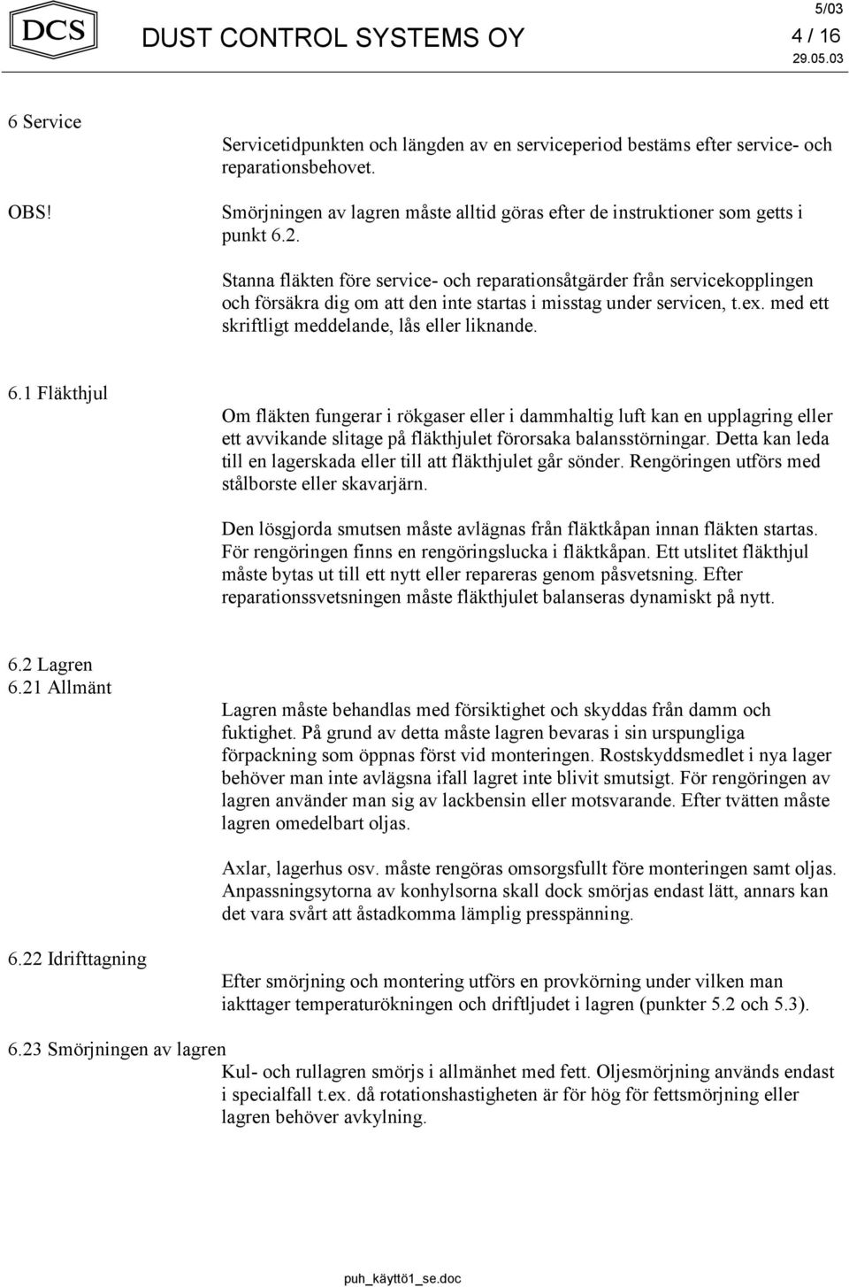 Stanna fläkten före service- och reparationsåtgärder från servicekopplingen och försäkra dig om att den inte startas i misstag under servicen, t.ex. med ett skriftligt meddelande, lås eller liknande.