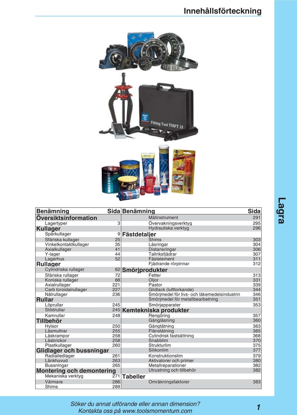 rullager Sfäriska rullager 72 Fetter 313 Koniska rullager 88 Oljor 331 Axialrullager 221 Pastor 339 Carb toroidalrullager 227 Glidlack (lufttorkande) 344 Nålrullager 236 Smörjmedel för livs- och