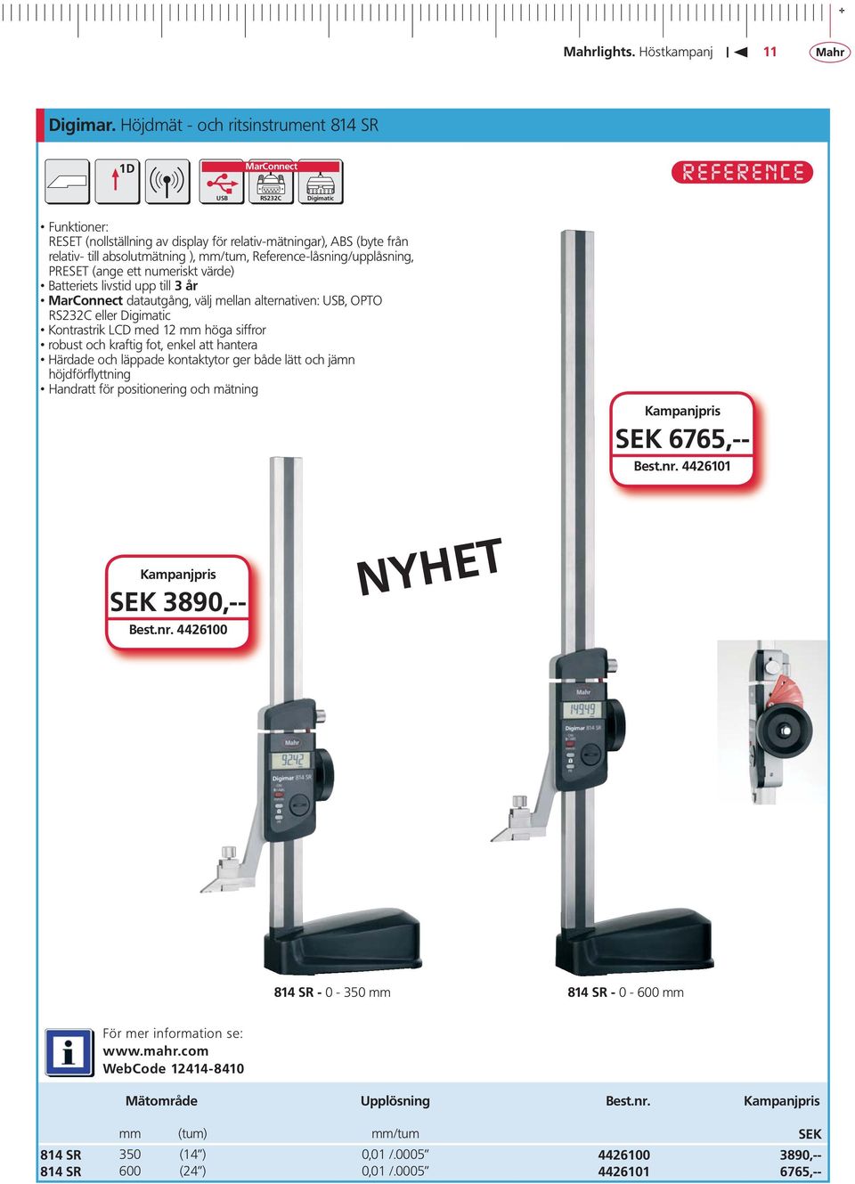 Reference-låsning/upplåsning, PRESET (ange ett numeriskt värde) Batteriets livstid upp till 3 år MarConnect datautgång, välj mellan alternativen: USB, OPTO RS232C eller Digimatic Kontrastrik LCD med