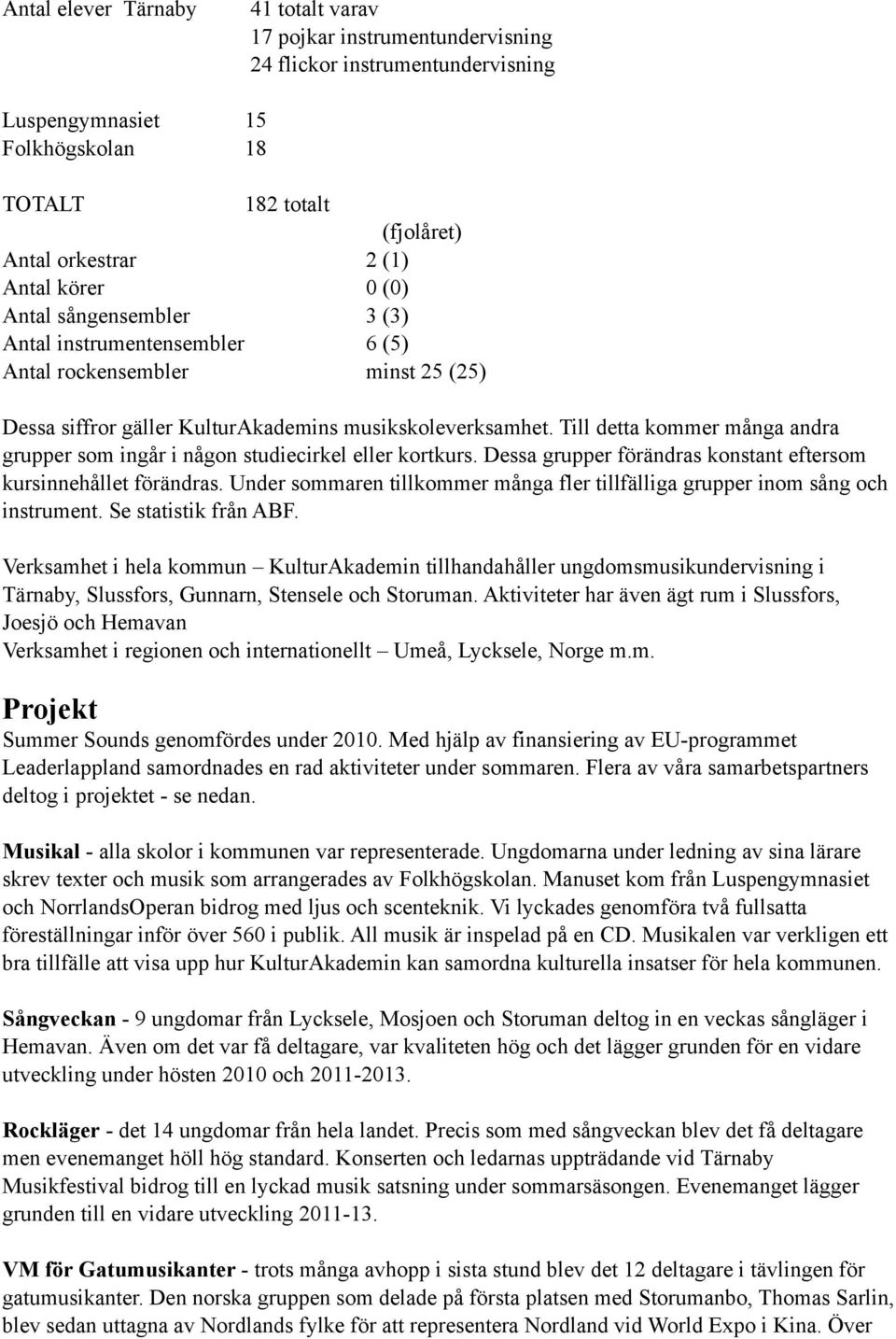 Till detta kommer många andra grupper som ingår i någon studiecirkel eller kortkurs. Dessa grupper förändras konstant eftersom kursinnehållet förändras.