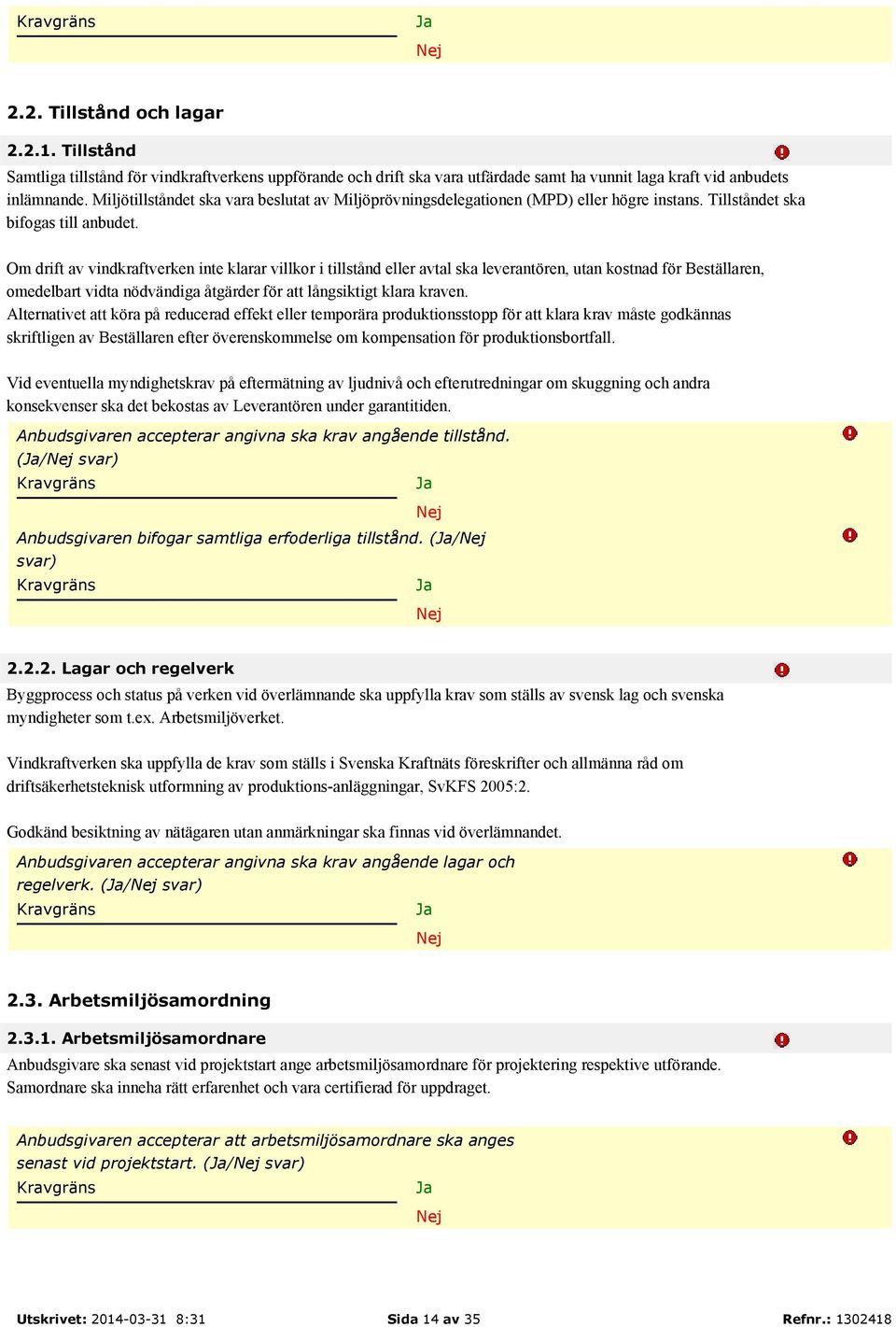 Om drift av vindkraftverken inte klarar villkor i tillstånd eller avtal ska leverantören, utan kostnad för Beställaren, omedelbart vidta nödvändiga åtgärder för att långsiktigt klara kraven.