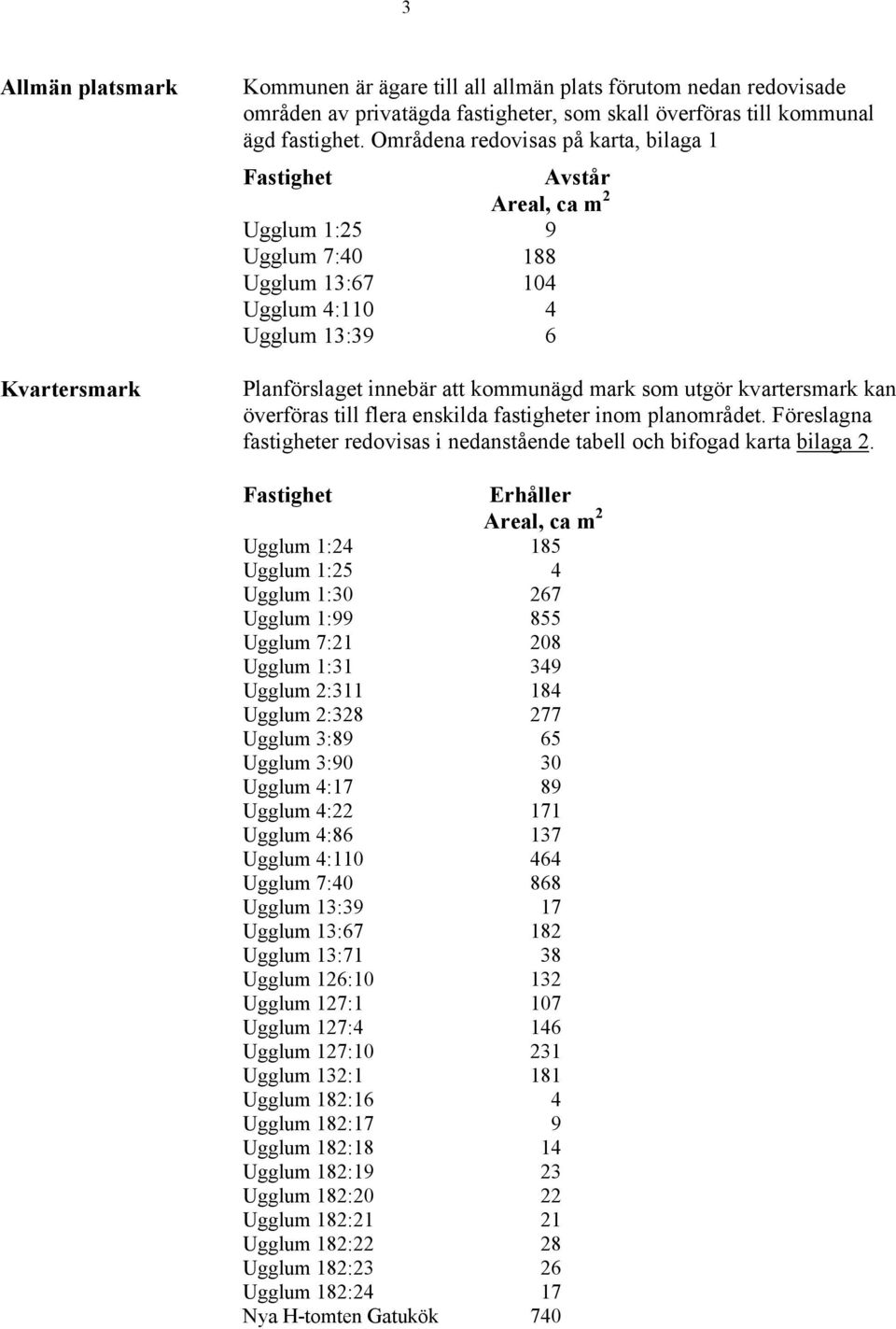 kvartersmark kan överföras till flera enskilda fastigheter inom planområdet. Föreslagna fastigheter redovisas i nedanstående tabell och bifogad karta bilaga 2.