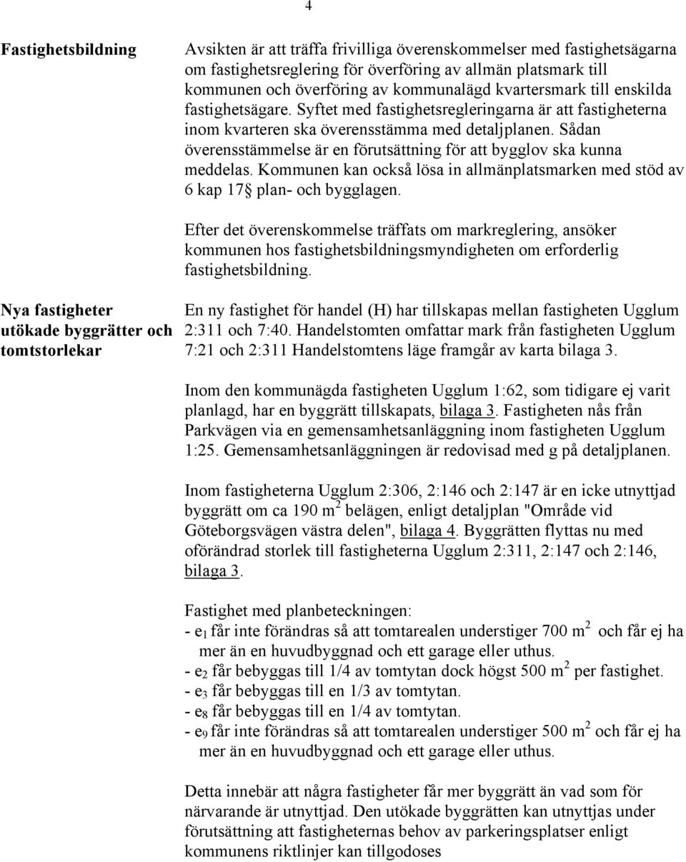 Sådan överensstämmelse är en förutsättning för att bygglov ska kunna meddelas. Kommunen kan också lösa in allmänplatsmarken med stöd av 6 kap 17 plan- och bygglagen.