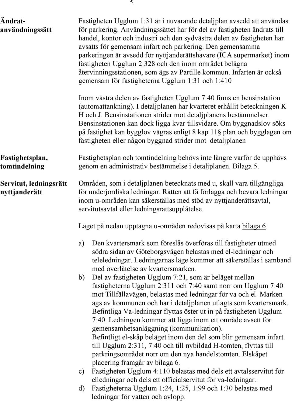 Den gemensamma parkeringen är avsedd för nyttjanderättshavare (ICA supermarket) inom fastigheten Ugglum 2:328 och den inom området belägna återvinningsstationen, som ägs av Partille kommun.