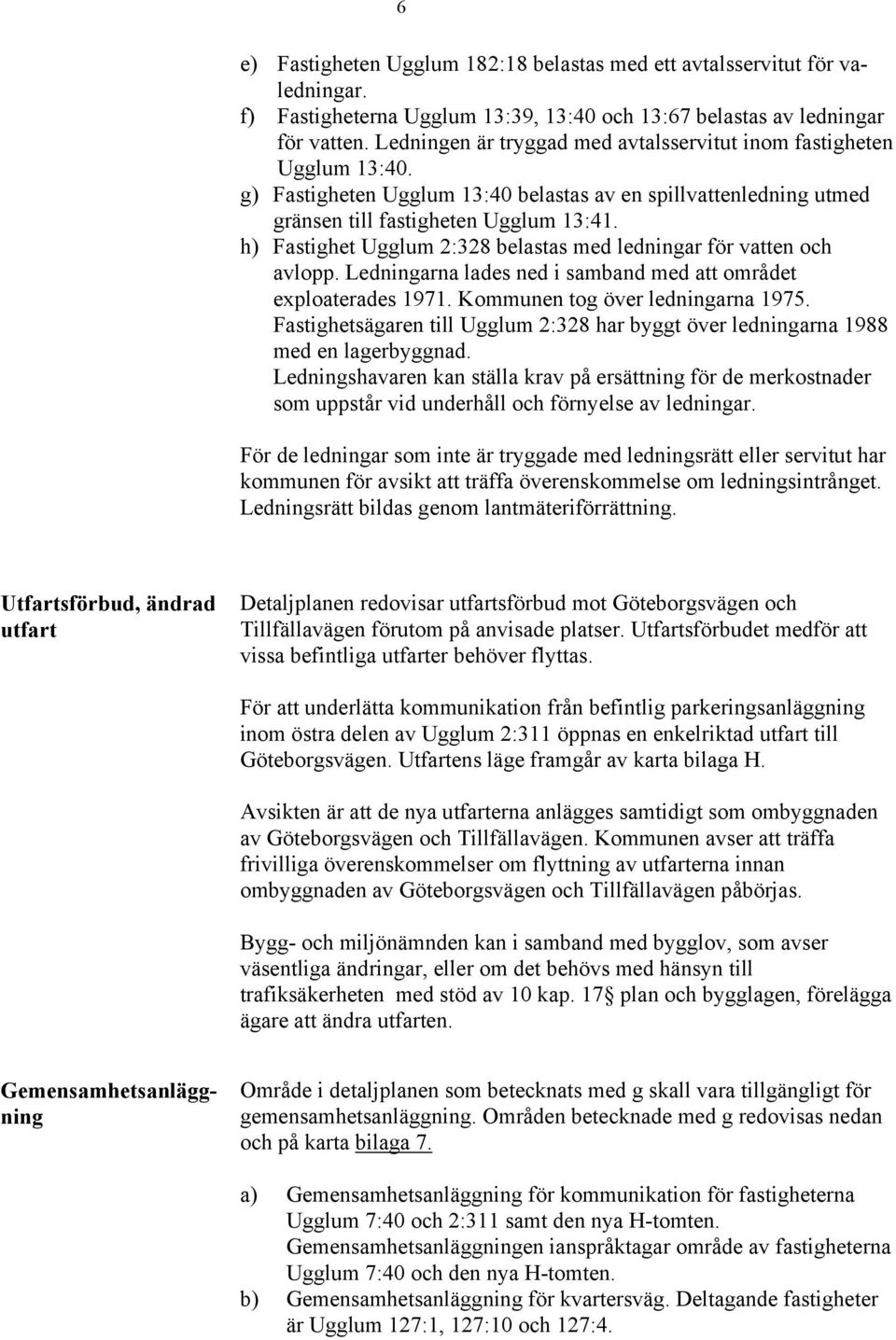 h) Fastighet Ugglum 2:328 belastas med ledningar för vatten och avlopp. Ledningarna lades ned i samband med att området exploaterades 1971. Kommunen tog över ledningarna 1975.