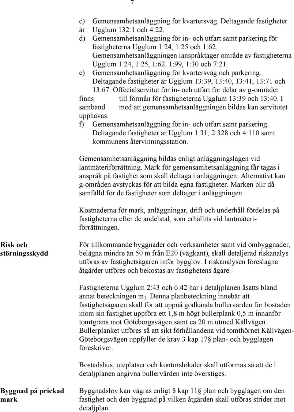 Deltagande fastigheter är Ugglum 13:39, 13:40, 13:41, 13:71 och 13:67. Offecialservitut för in- och utfart för delar av g-området finns till förmån för fastigheterna Ugglum 13:39 och 13:40.