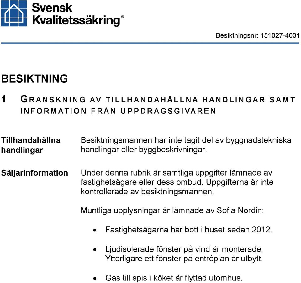 Säljarinformation Under denna rubrik är samtliga uppgifter lämnade av fastighetsägare eller dess ombud. Uppgifterna är inte kontrollerade av besiktningsmannen.