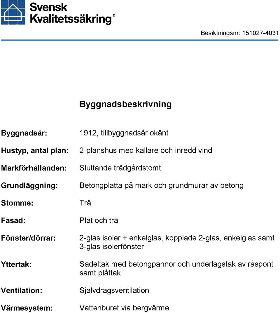 trädgårdstomt Betongplatta på mark och grundmurar av betong Trä Plåt och trä 2-glas isoler + enkelglas, kopplade 2-glas,