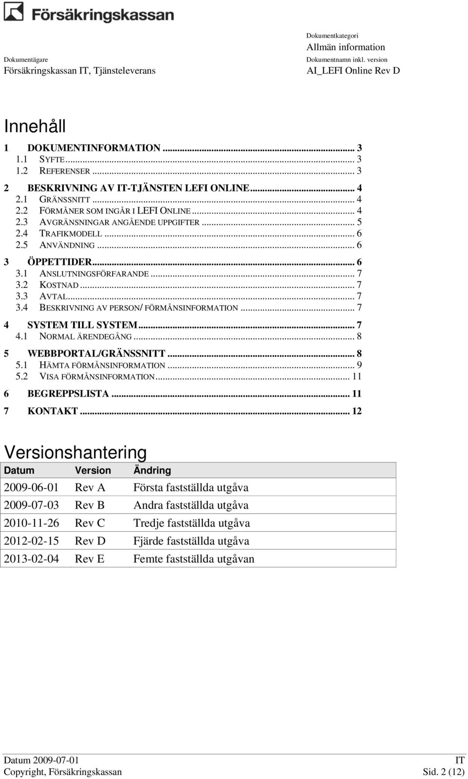 .. 7 4 SYSTEM TILL SYSTEM... 7 4.1 NORMAL ÄRENDEGÅNG... 8 5 WEBBPORTAL/GRÄNSSNT... 8 5.1 HÄMTA FÖRMÅNSINFORMATION... 9 5.2 VISA FÖRMÅNSINFORMATION... 11 6 BEGREPPSLISTA... 11 7 KONTAKT.