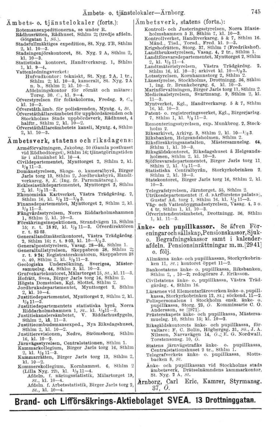 5 & 1, Sthlm 16. Stadsfullmäktiges expedition, St. Nyg. 2'B, Sthlm Mänd., Tisd., Torsd., Fred. kl. 9~3. 2, kl. 10-3. Krtgshofrätten, Storg. 37, Sthlm 7 (Fredrikshof). Stadsingenjörskontoret, st. Nyg. 2 A, Sthlm 2, Landtbruksstyrelsen, Vasag.