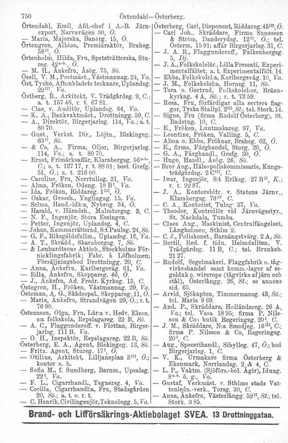 A. R., Flaggunderoff., Falkenbergsg. Örtenholm, Hilda.Fru, Spetstvätterska, Stu-, 5, Dj. reg. 4.:;Jn.b.,(J. - J. A., Folkskolelär., Lilla Frescati, Experi- -:- M. H., Ankefru, Asög. 75, Sö.