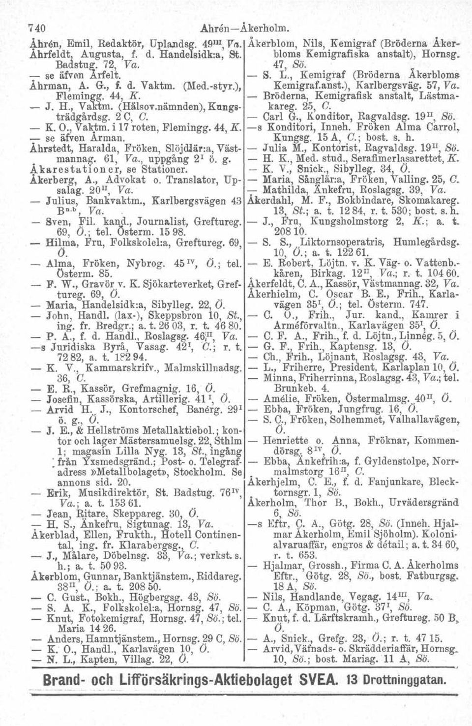 Bröderna, Kemigrafisk anstalt, Lästma- - J. H., Vaktm. (Hälsov.nämnden), Kungs- kareg. 25, C. trädgårdsg. 2 C, C. Carl G., Konditor, Ragvaldsg. 19II, Sö. - K. O., Vaktm. i 17 roten, Flemingg. 44, K.