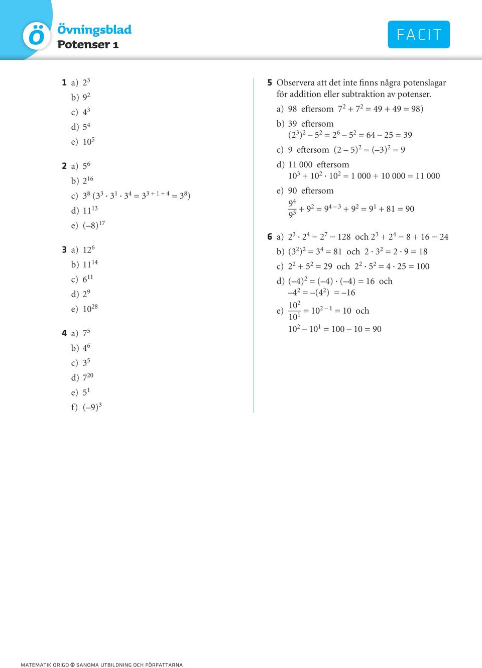 a) 98 eftersom 7 2 + 7 2 = 49 + 49 = 98) b) 39 eftersom (2 3 ) 2 5 2 = 2 6 5 2 = 64 25 = 39 c) 9 eftersom (2 5) 2 = ( 3) 2 = 9 d) 000 eftersom 0 3 + 0 2 0 2 = 000 + 0 000 = 000 e) 90