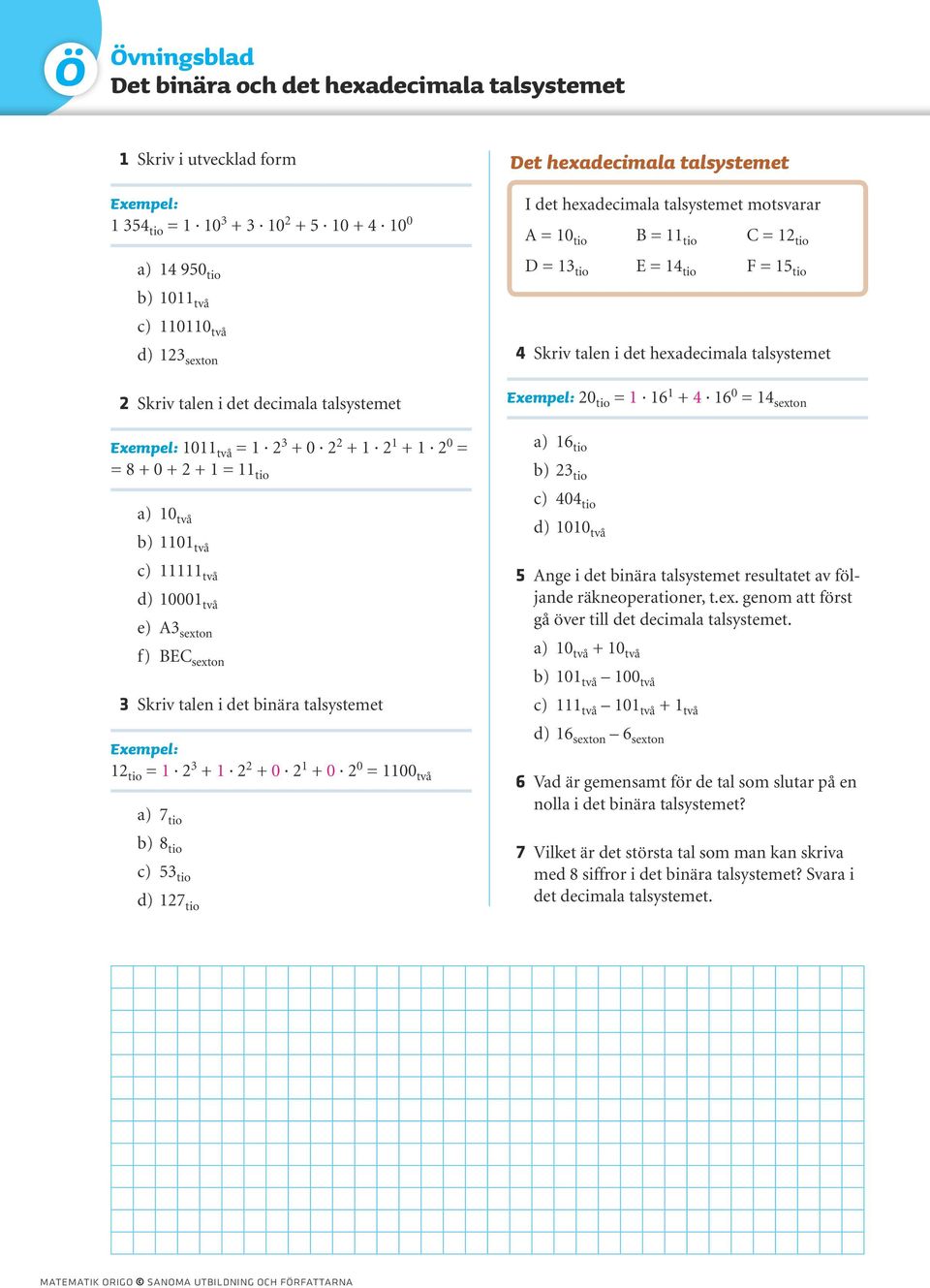 tio = 6 + 4 6 0 = 4 sexton Exempel: 0 två = 2 3 + 0 2 2 + 2 + 2 0 = = 8 + 0 + 2 + = tio a) 0 två b) 0 två c) två d) 000 två e) A3 sexton f) BEC sexton a) 6 tio b) 23 tio c) 404 tio d) 00 två 5 Ange i