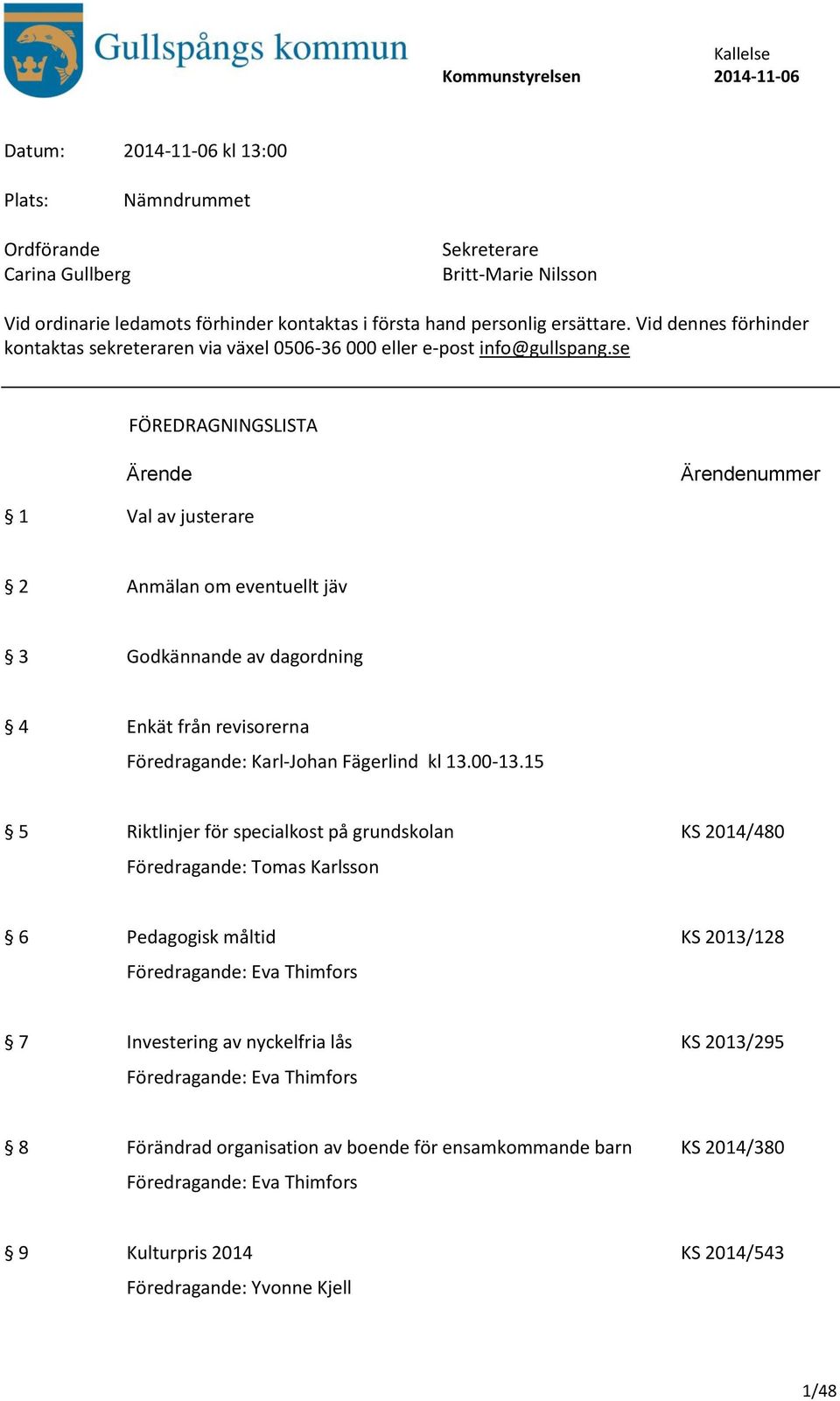 se FÖREDRAGNINGSLISTA Ärende Ärendenummer 1 Val av justerare 2 Anmälan om eventuellt jäv 3 Godkännande av dagordning 4 Enkät från revisorerna Föredragande: Karl-Johan Fägerlind kl 13.00-13.