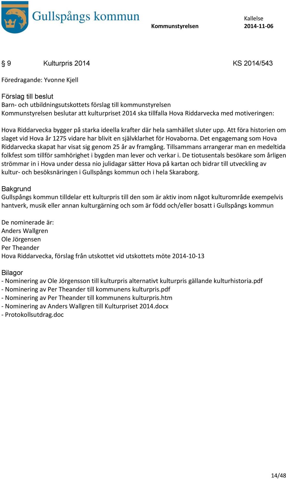 Det engagemang som Hova Riddarvecka skapat har visat sig genom 25 år av framgång. Tillsammans arrangerar man en medeltida folkfest som tillför samhörighet i bygden man lever och verkar i.