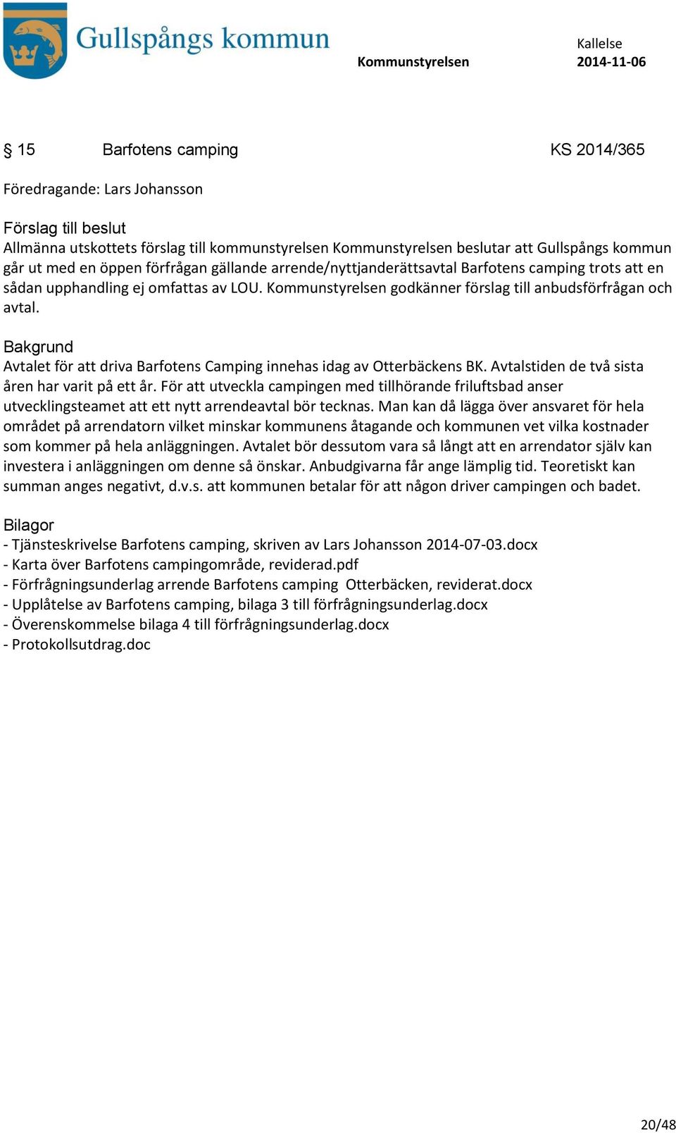 Avtalet för att driva Barfotens Camping innehas idag av Otterbäckens BK. Avtalstiden de två sista åren har varit på ett år.