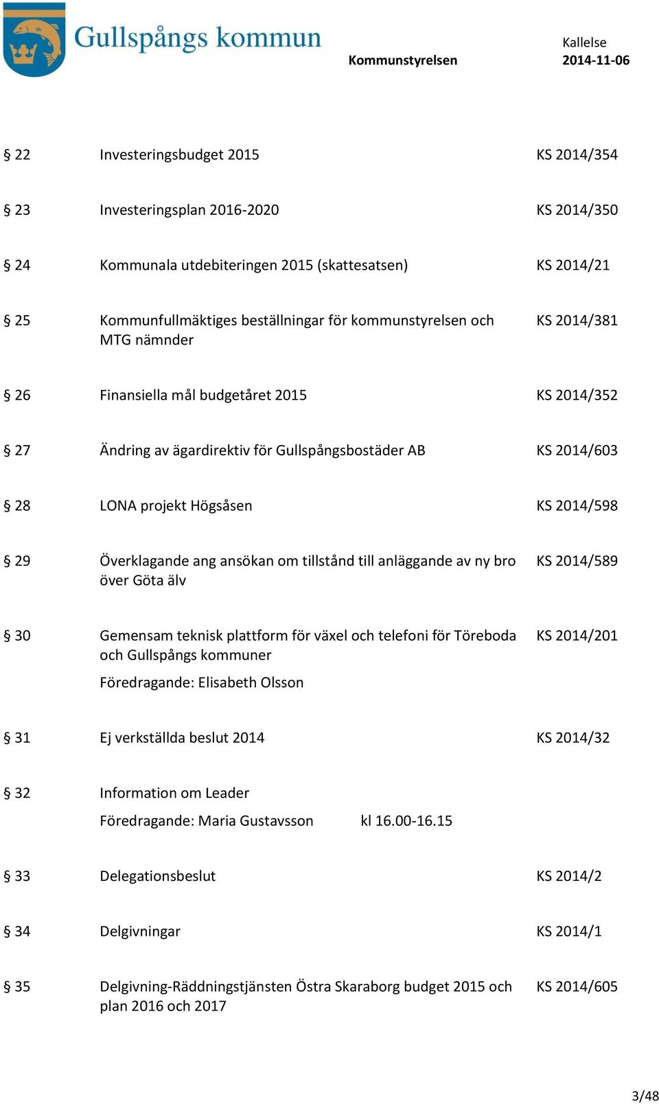 ansökan om tillstånd till anläggande av ny bro över Göta älv KS 2014/589 30 Gemensam teknisk plattform för växel och telefoni för Töreboda och Gullspångs kommuner Föredragande: Elisabeth Olsson KS