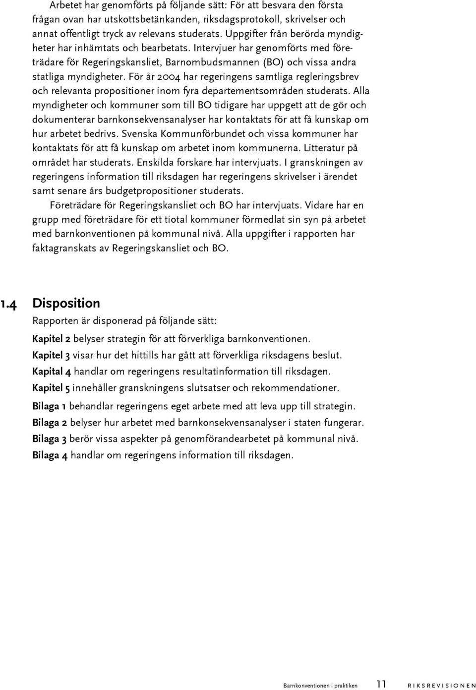 För år 2004 har regeringens samtliga regleringsbrev och relevanta propositioner inom fyra departementsområden studerats.