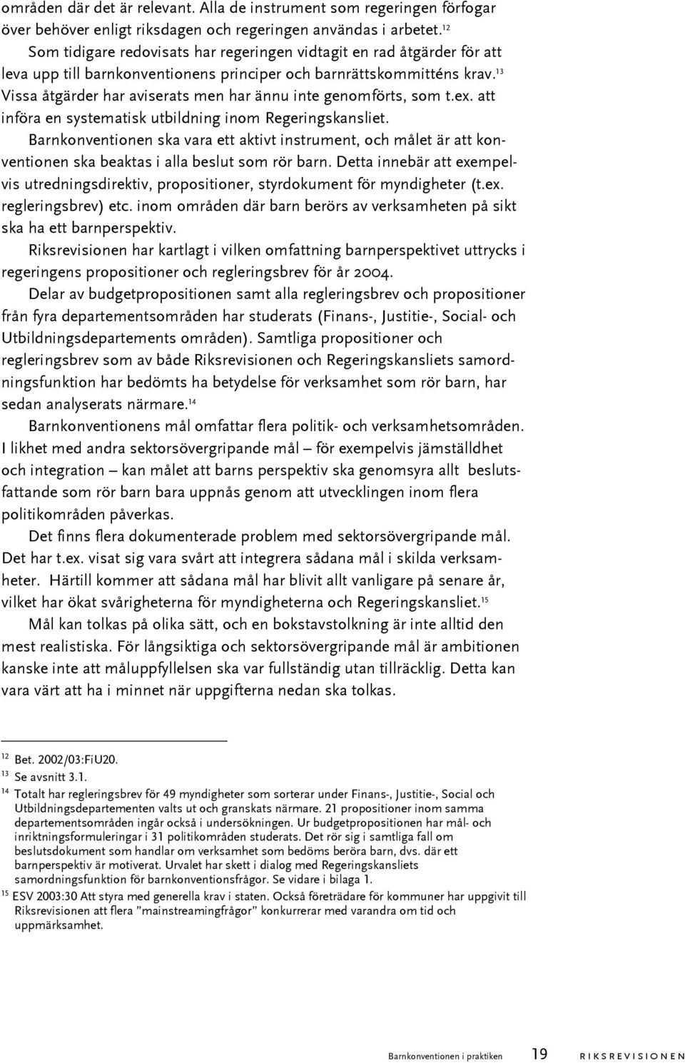 13 Vissa åtgärder har aviserats men har ännu inte genomförts, som t.ex. att införa en systematisk utbildning inom Regeringskansliet.