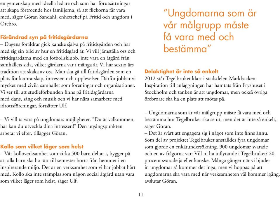 Vi vill jämställa oss och fritidsgårdarna med en fotbollsklubb, inte vara en åtgärd från samhällets sida, vilket gårdarna var i många år. Vi har sextio års tradition att skaka av oss.