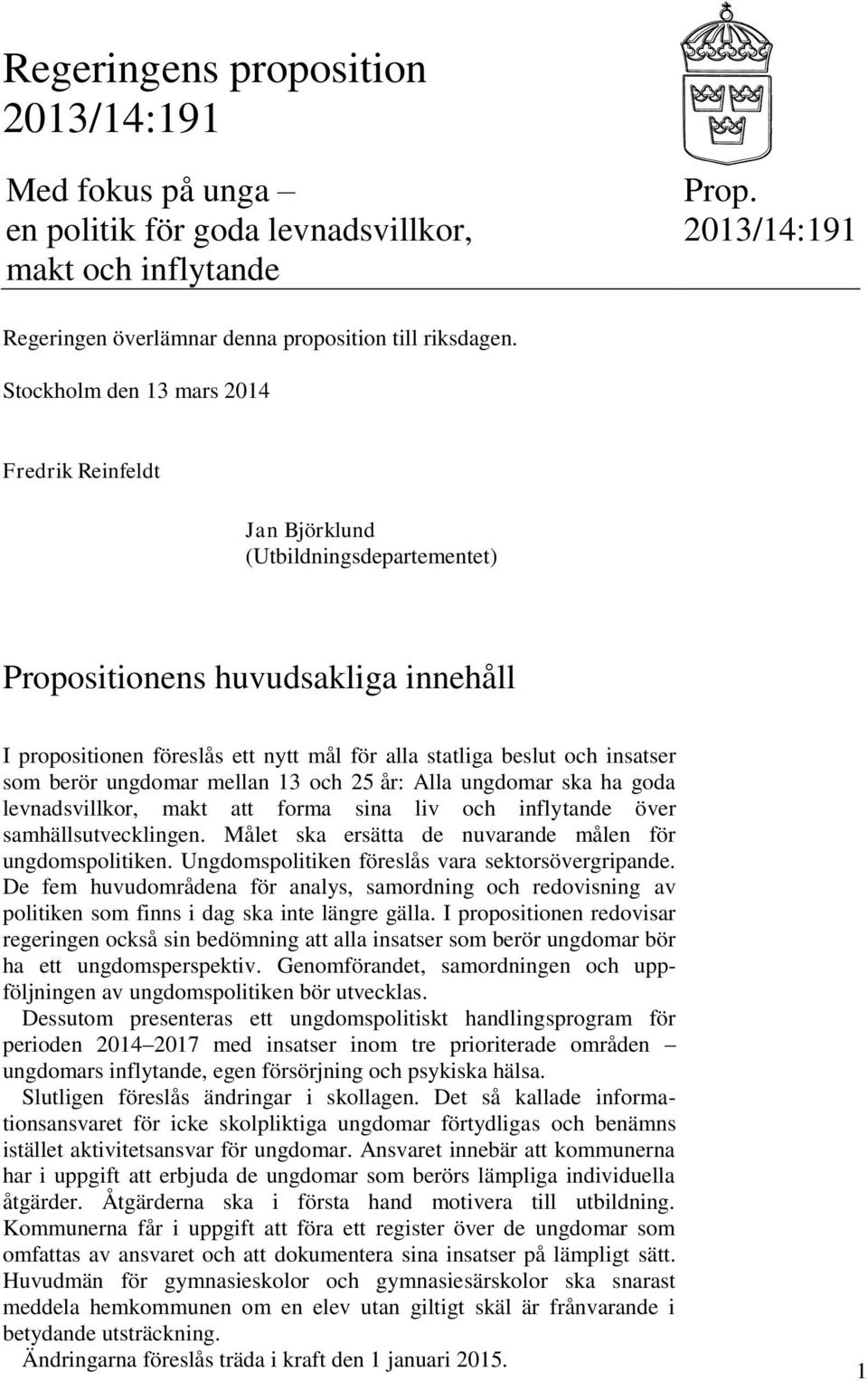 som berör ungdomar mellan 13 och 25 år: Alla ungdomar ska ha goda levnadsvillkor, makt att forma sina liv och inflytande över samhällsutvecklingen.