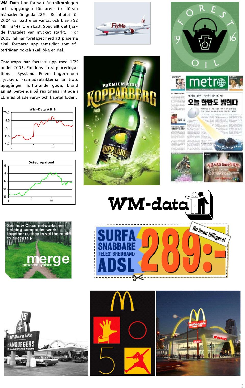 För 2005 räknar företaget med att priserna skall fortsatta upp samtidigt som efterfrågan också skall öka en del. Östeuropa har fortsatt upp med 10% under 2005.