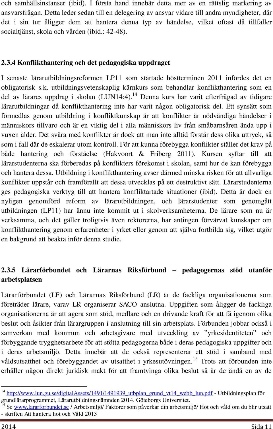 vården (ibid.: 42-48). 2.3.4 Konflikthantering och det pedagogiska uppdraget I senaste lärarutbildningsreformen LP11 som startade höstterminen 2011 infördes det en obligatorisk s.k. utbildningsvetenskaplig kärnkurs som behandlar konflikthantering som en del av lärares uppdrag i skolan (LUN14:4).