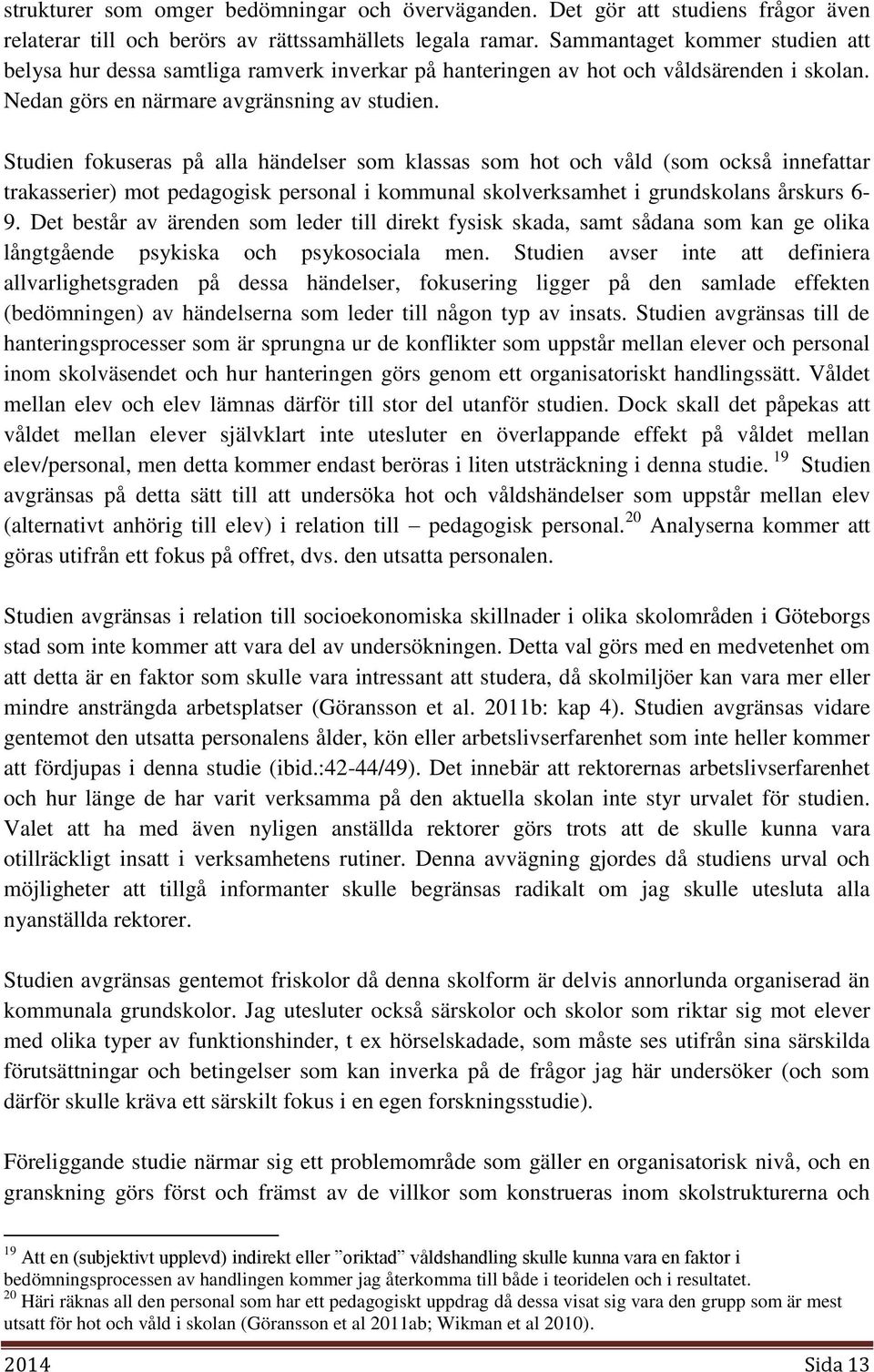 Studien fokuseras på alla händelser som klassas som hot och våld (som också innefattar trakasserier) mot pedagogisk personal i kommunal skolverksamhet i grundskolans årskurs 6-9.