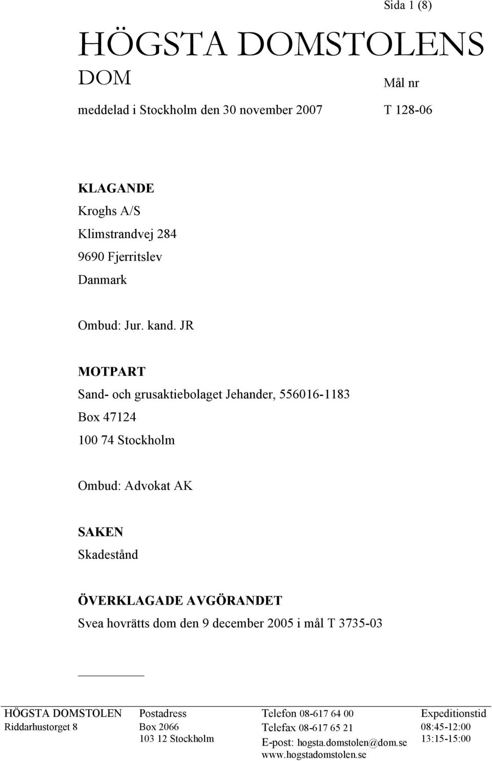 JR MOTPART Sand- och grusaktiebolaget Jehander, 556016-1183 Box 47124 100 74 Stockholm Ombud: Advokat AK SAKEN Skadestånd ÖVERKLAGADE AVGÖRANDET