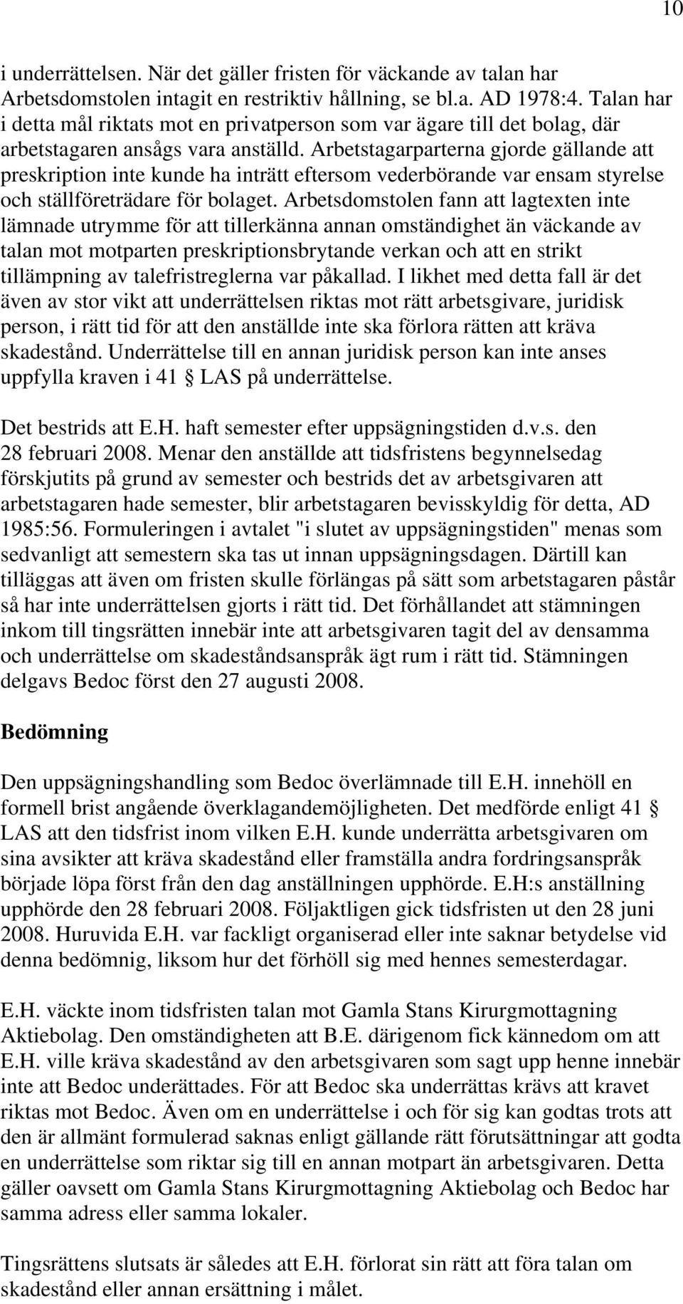 Arbetstagarparterna gjorde gällande att preskription inte kunde ha inträtt eftersom vederbörande var ensam styrelse och ställföreträdare för bolaget.